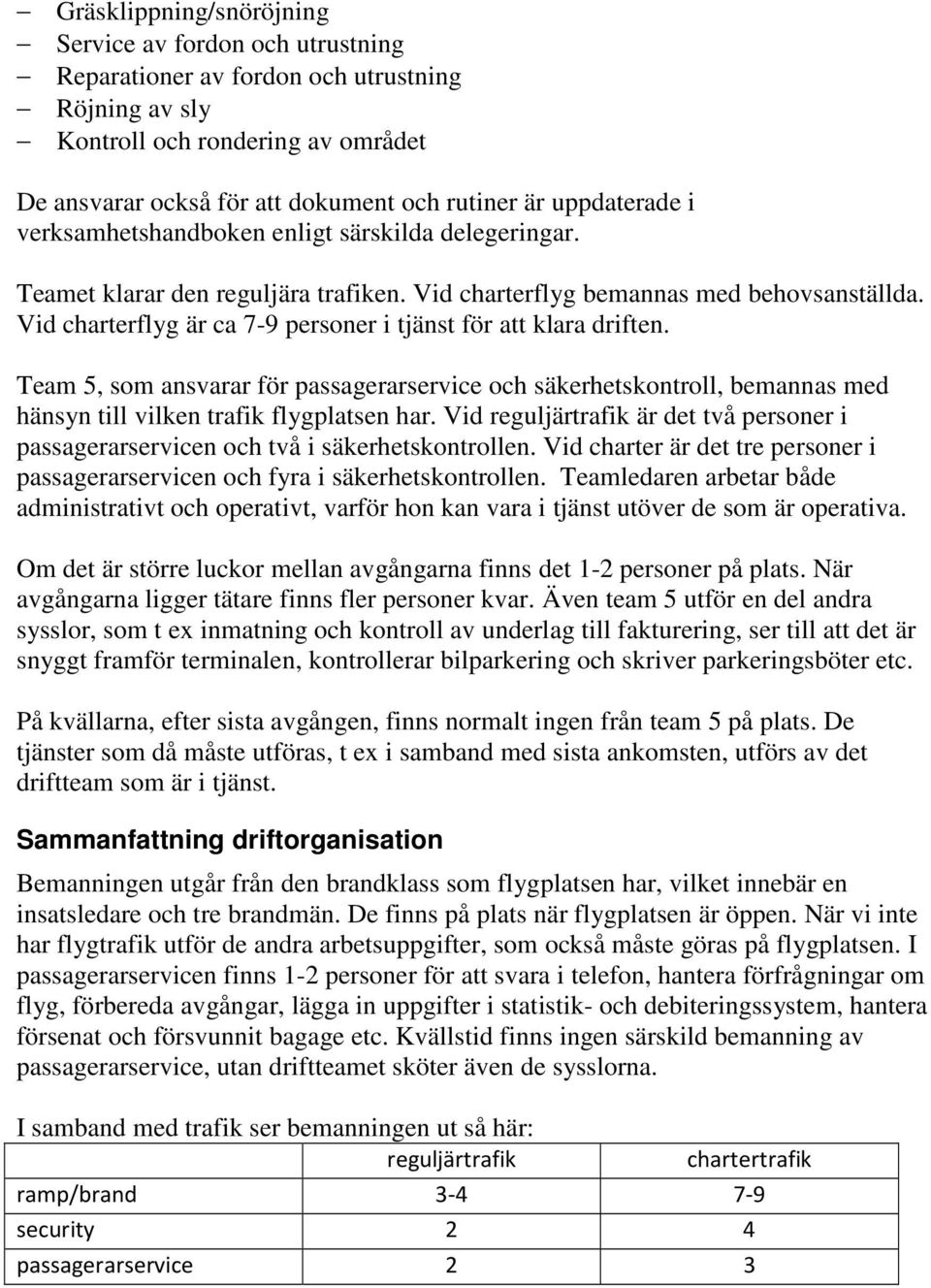 Vid charterflyg är ca 7-9 personer i tjänst för att klara driften. Team 5, som ansvarar för passagerarservice och säkerhetskontroll, bemannas med hänsyn till vilken trafik flygplatsen har.