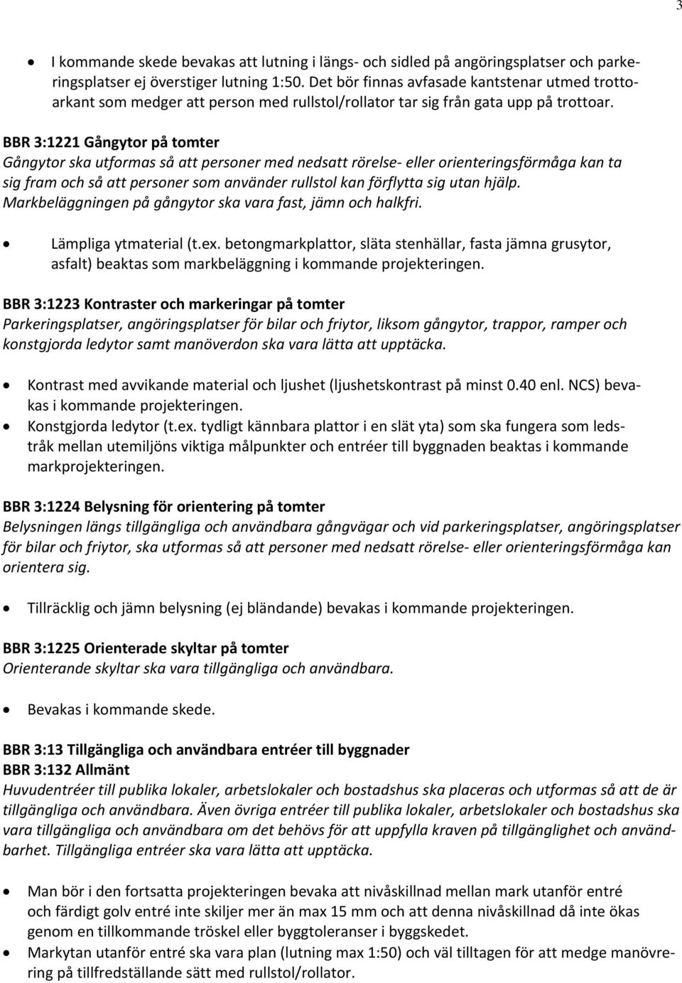 BBR 3:1221 Gångytor på tomter Gångytor ska utformas så att personer med nedsatt rörelse eller orienteringsförmåga kan ta sig fram och så att personer som använder rullstol kan förflytta sig utan