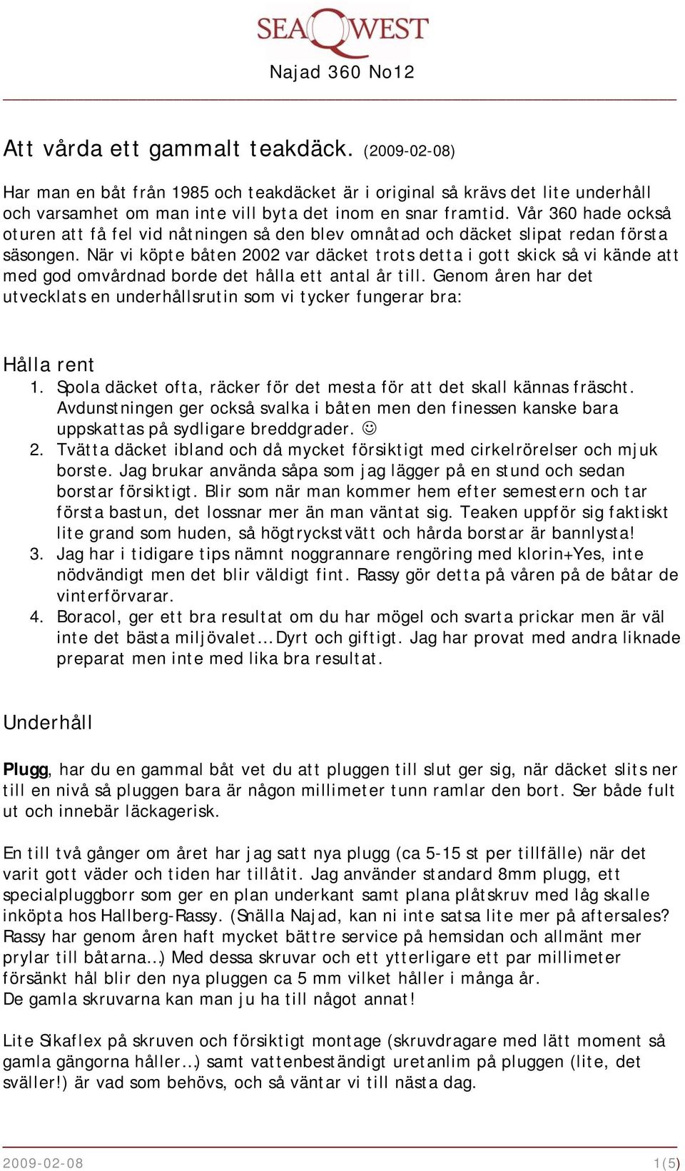 När vi köpte båten 2002 var däcket trots detta i gott skick så vi kände att med god omvårdnad borde det hålla ett antal år till.