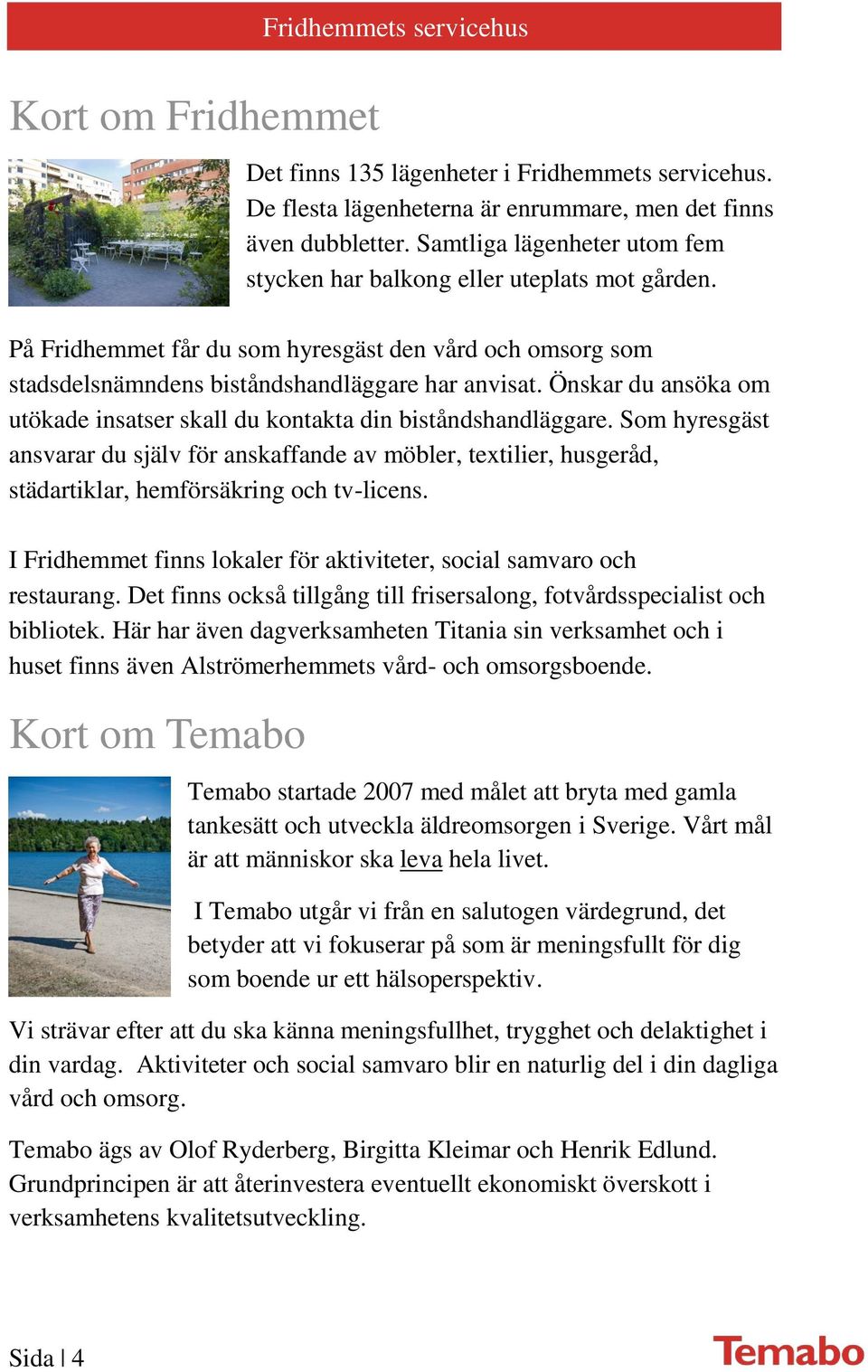 Önskar du ansöka om utökade insatser skall du kontakta din biståndshandläggare.