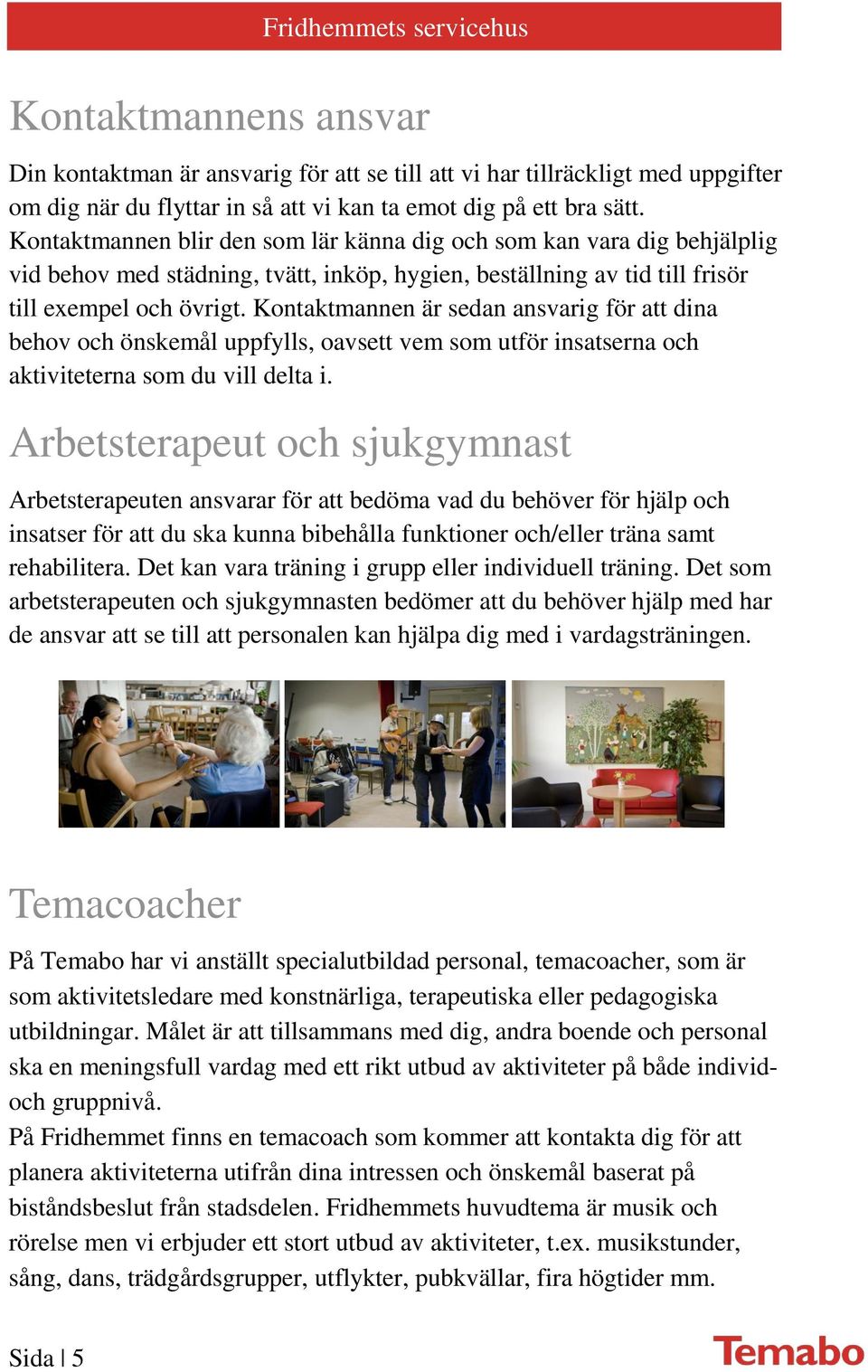 Kontaktmannen är sedan ansvarig för att dina behov och önskemål uppfylls, oavsett vem som utför insatserna och aktiviteterna som du vill delta i.