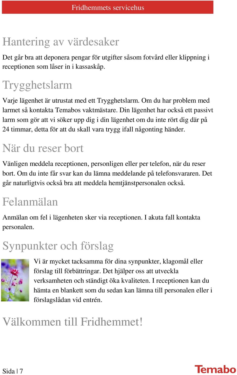 Din lägenhet har också ett passivt larm som gör att vi söker upp dig i din lägenhet om du inte rört dig där på 24 timmar, detta för att du skall vara trygg ifall någonting händer.