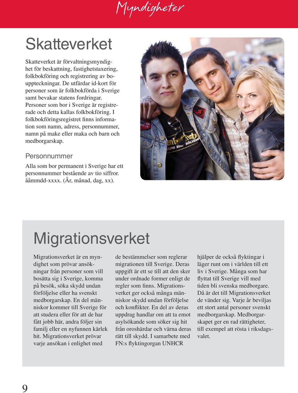 I folkbokföringsregistret finns information som namn, adress, personnummer, namn på make eller maka och barn och medborgarskap.