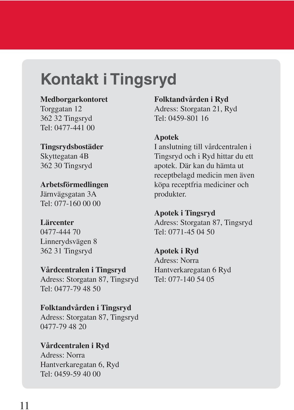 0477-444 70 Linnerydsvägen 8 362 31 Tingsryd Vårdcentralen i Tingsryd Adress: Storgatan 87, Tingsryd Tel: 0477-79 48 50 Folktandvården i Ryd Adress: Storgatan 21, Ryd Tel: 0459-801 16 Apotek I