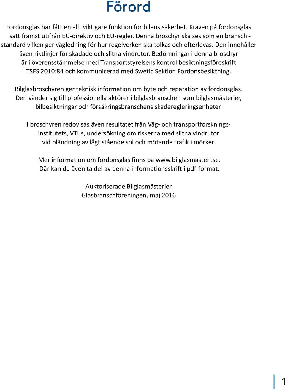 Bedömningar i denna broschyr är i överensstämmelse med Transportstyrelsens kontrollbesiktningsföreskrift TSFS 2010:84 och kommunicerad med Swetic Sektion Fordonsbesiktning.