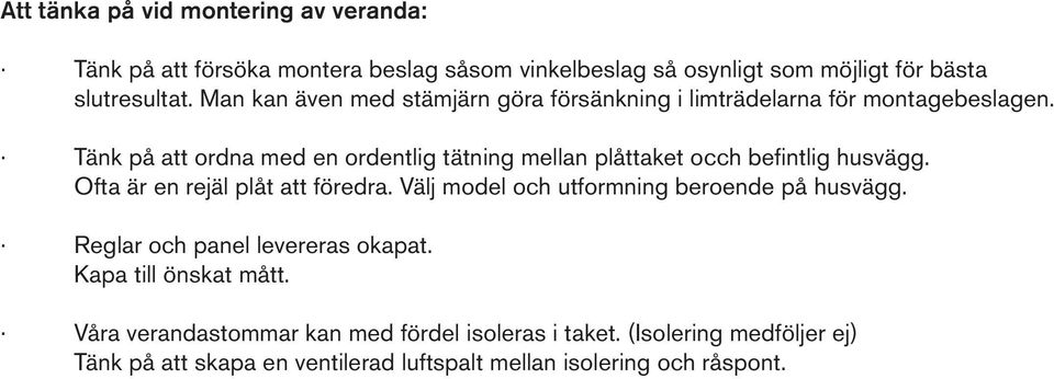 Tänk på att ordna med en ordentlig tätning mellan plåttaket occh befintlig husvägg. Ofta är en rejäl plåt att föredra.