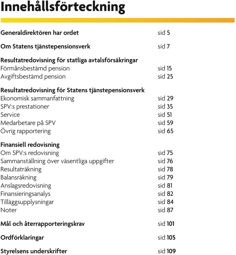 59 Övrig rapportering sid 65 Finansiell redovisning Om SPV:s redovisning sid 75 Sammanställning över väsentliga uppgifter sid 76 Resultaträkning sid 78 Balansräkning sid 79