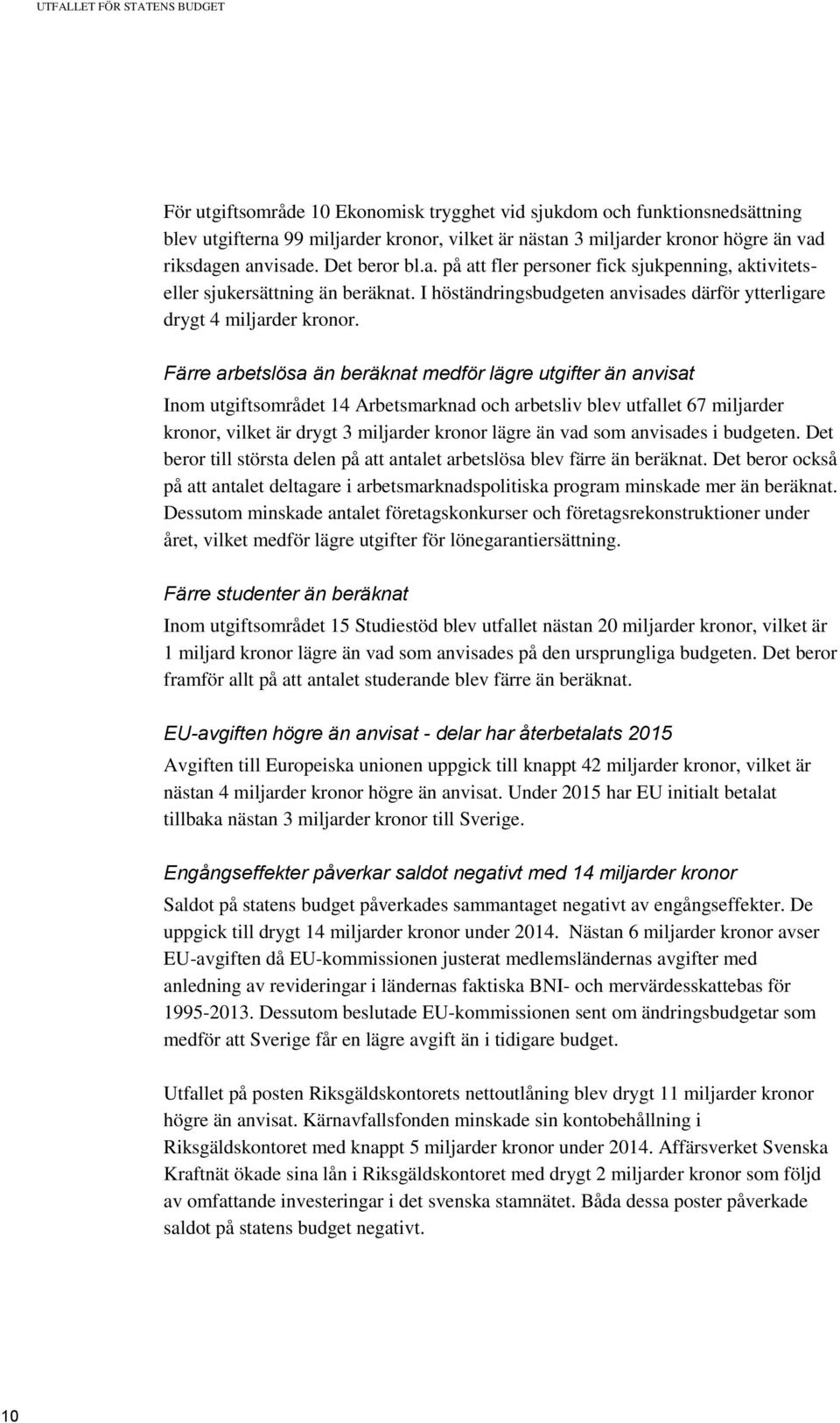 Färre arbetslösa än beräknat medför lägre utgifter än anvisat Inom utgiftsområdet 14 Arbetsmarknad och arbetsliv blev utfallet 67 miljarder kronor, vilket är drygt 3 miljarder kronor lägre än vad som