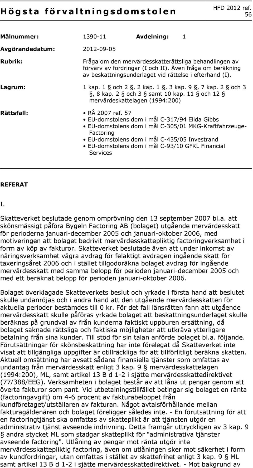 Även fråga om beräkning av beskattningsunderlaget vid rättelse i efterhand (I). Lagrum: 1 kap. 1 och 2, 2 kap. 1, 3 kap. 9, 7 kap. 2 och 3, 8 kap. 2 och 3 samt 10 kap.