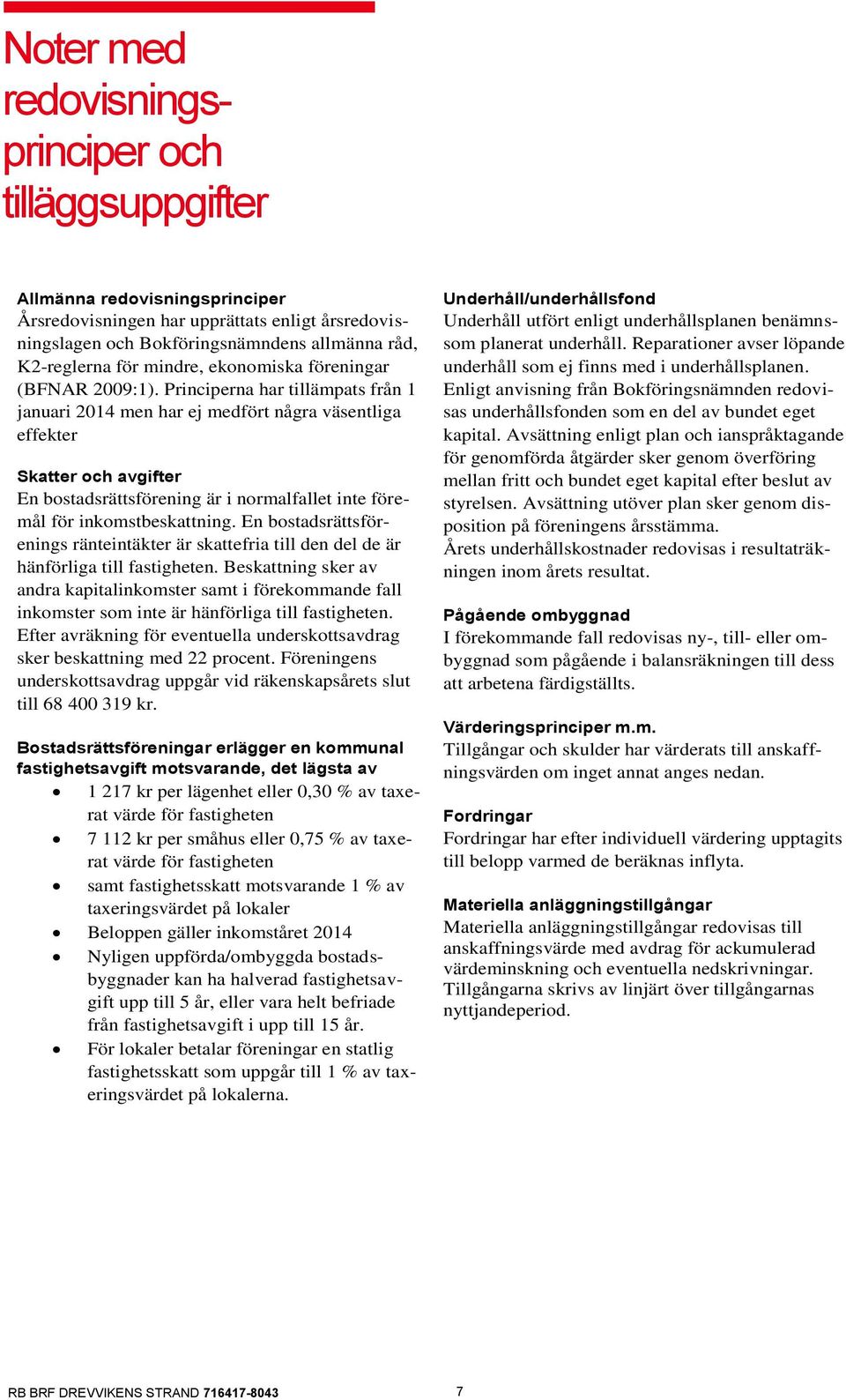 Principerna har tillämpats från 1 januari 2014 men har ej medfört några väsentliga effekter Skatter och avgifter En bostadsrättsförening är i normalfallet inte föremål för inkomstbeskattning.