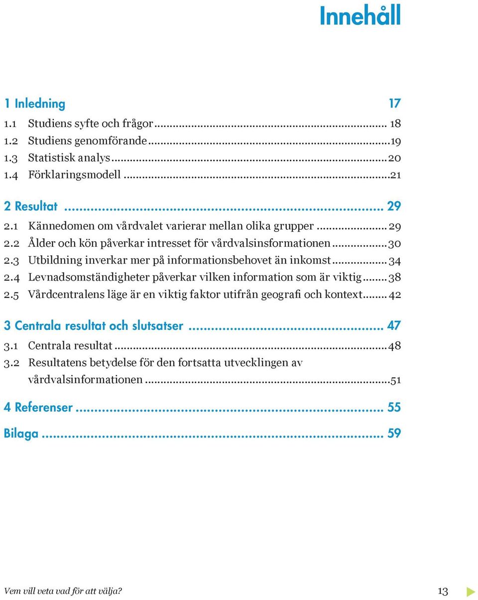 3 Utbildning inverkar mer på informationsbehovet än inkomst... 34 2.4 Levnadsomständigheter påverkar vilken information som är viktig... 38 2.