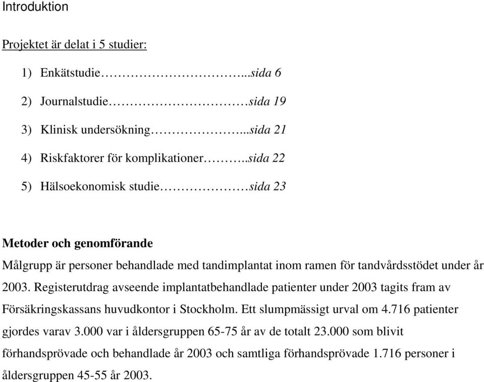 Registerutdrag avseende implantatbehandlade patienter under 2003 tagits fram av Försäkringskassans huvudkontor i Stockholm. Ett slumpmässigt urval om 4.