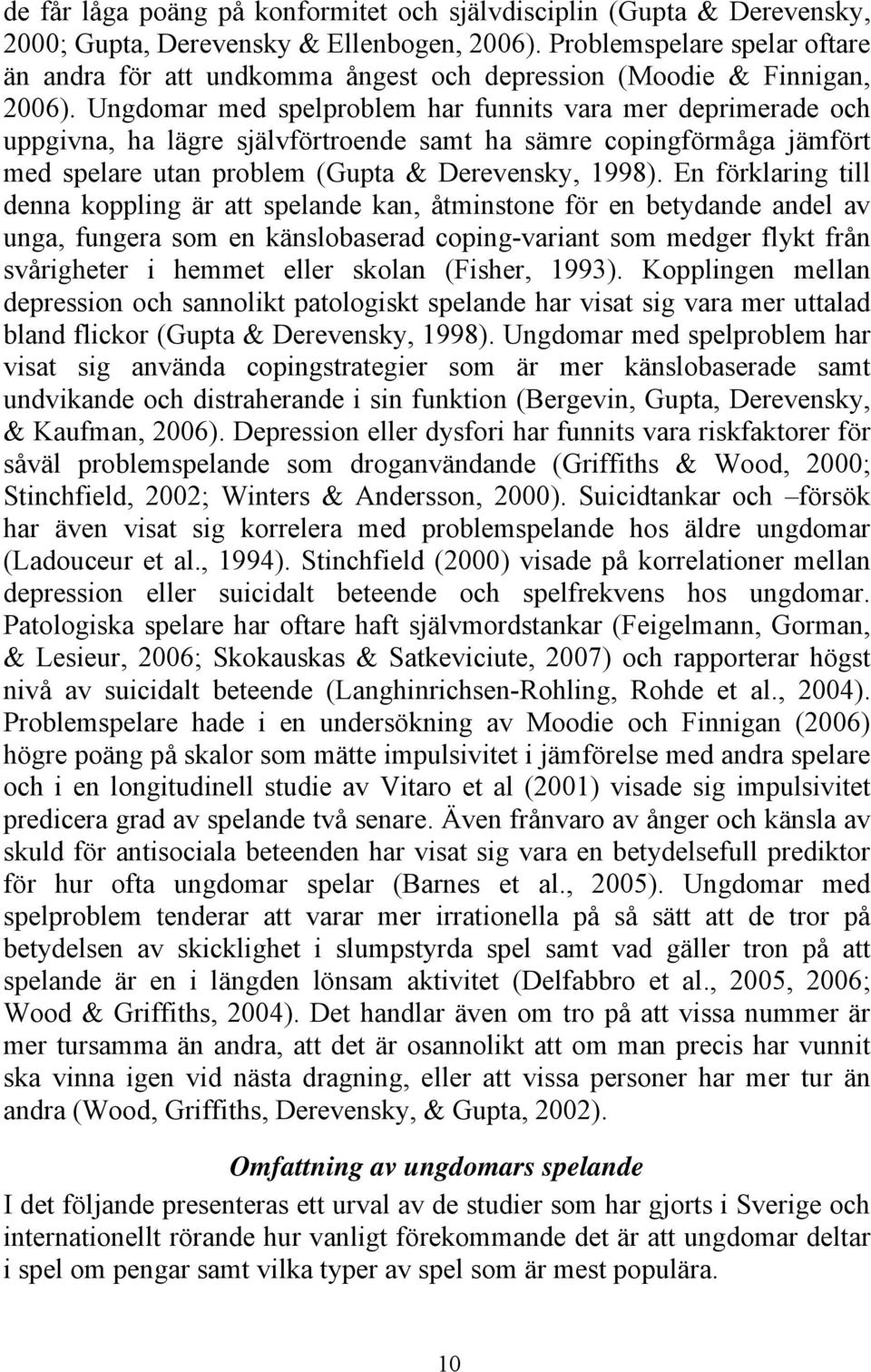 Ungdomar med spelproblem har funnits vara mer deprimerade och uppgivna, ha lägre självförtroende samt ha sämre copingförmåga jämfört med spelare utan problem (Gupta & Derevensky, 1998).