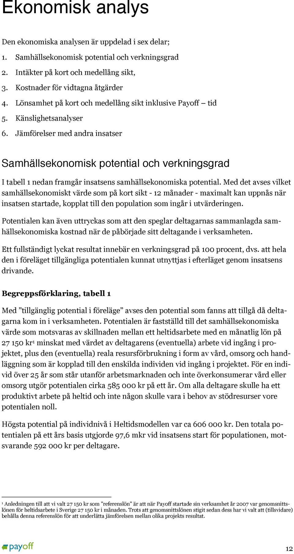 Jämförelser med andra insatser Samhällsekonomisk potential och verkningsgrad I tabell 1 nedan framgår insatsens samhällsekonomiska potential.