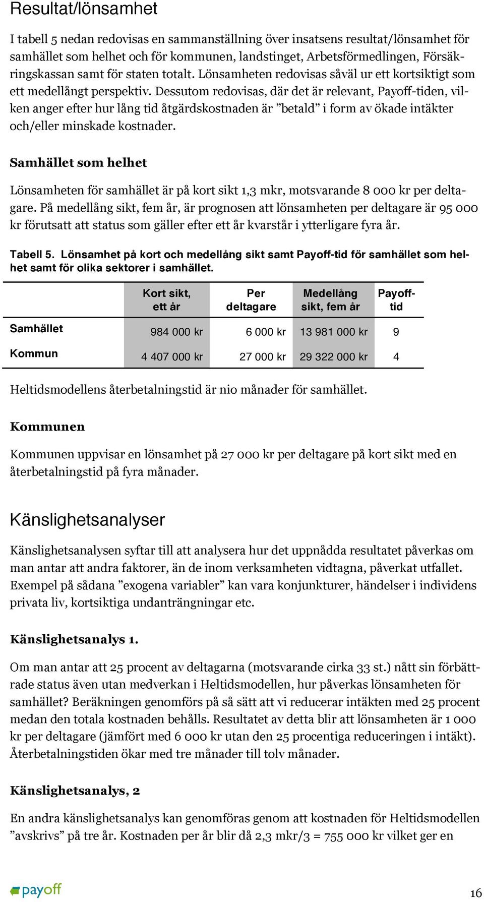 Dessutom redovisas, där det är relevant, Payoff-tiden, vilken anger efter hur lång tid åtgärdskostnaden är betald i form av ökade intäkter och/eller minskade kostnader.