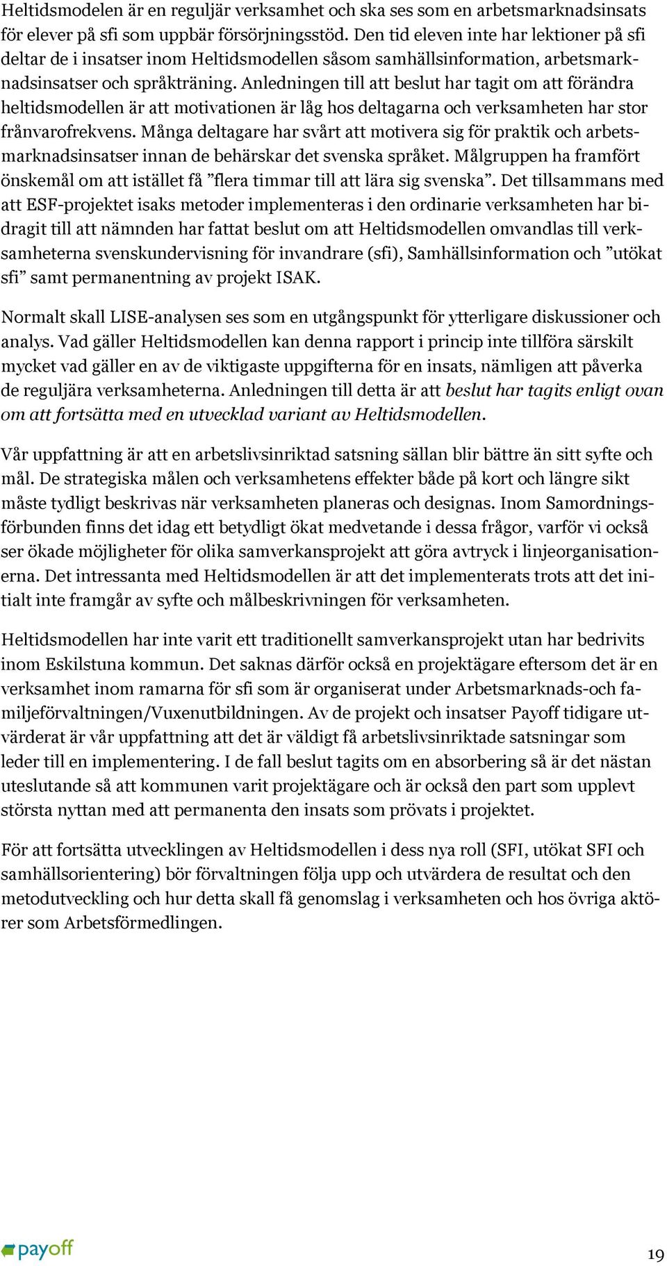 Anledningen till att beslut har tagit om att förändra heltidsmodellen är att motivationen är låg hos deltagarna och verksamheten har stor frånvarofrekvens.