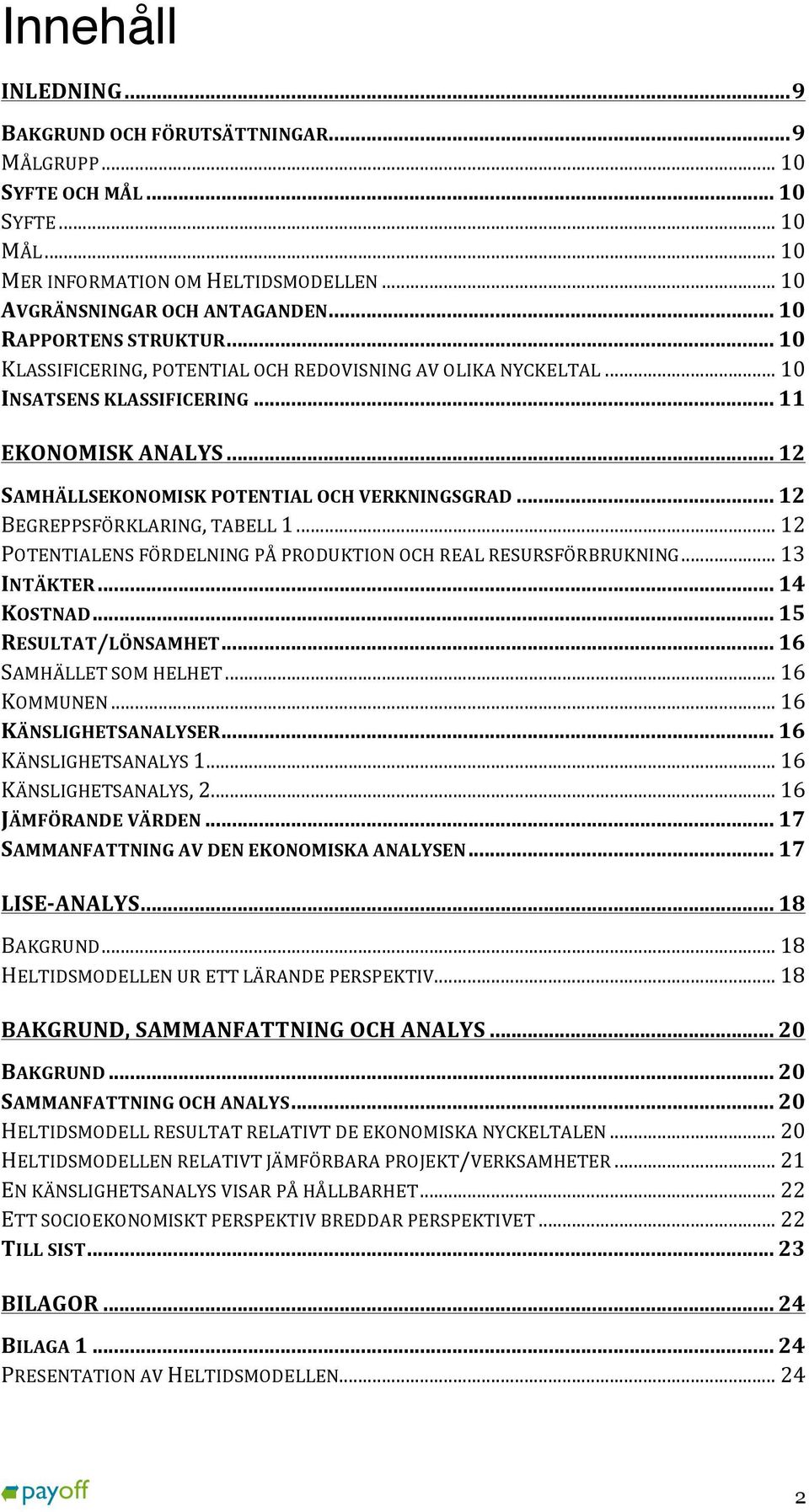 .. 12 BEGREPPSFÖRKLARING, TABELL 1... 12 POTENTIALENS FÖRDELNING PÅ PRODUKTION OCH REAL RESURSFÖRBRUKNING... 13 INTÄKTER... 14 KOSTNAD... 15 RESULTAT/LÖNSAMHET... 16 SAMHÄLLET SOM HELHET... 16 KOMMUNEN.