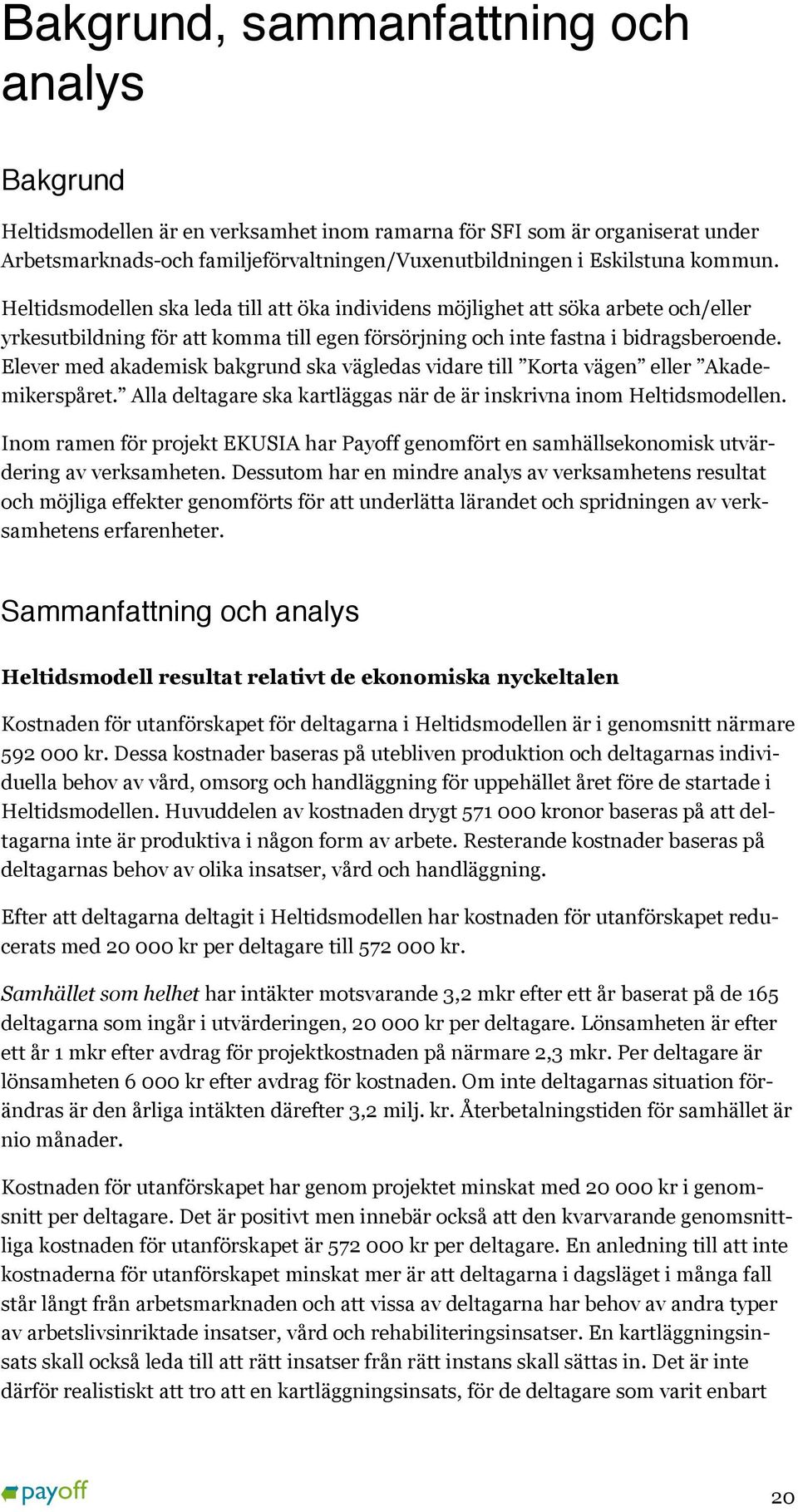 Elever med akademisk bakgrund ska vägledas vidare till Korta vägen eller Akademikerspåret. Alla deltagare ska kartläggas när de är inskrivna inom Heltidsmodellen.