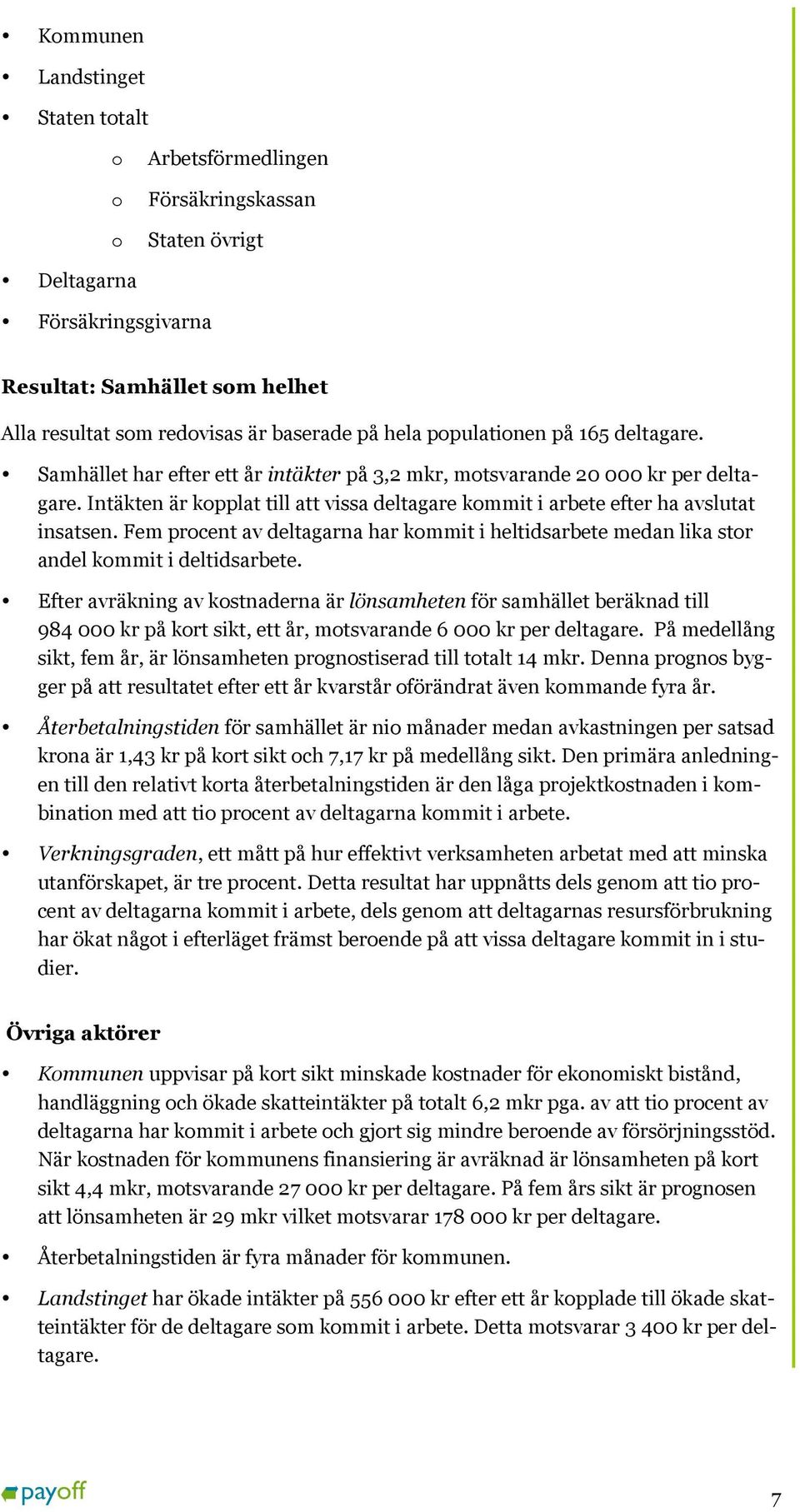 Intäkten är kopplat till att vissa deltagare kommit i arbete efter ha avslutat insatsen. Fem procent av deltagarna har kommit i heltidsarbete medan lika stor andel kommit i deltidsarbete.