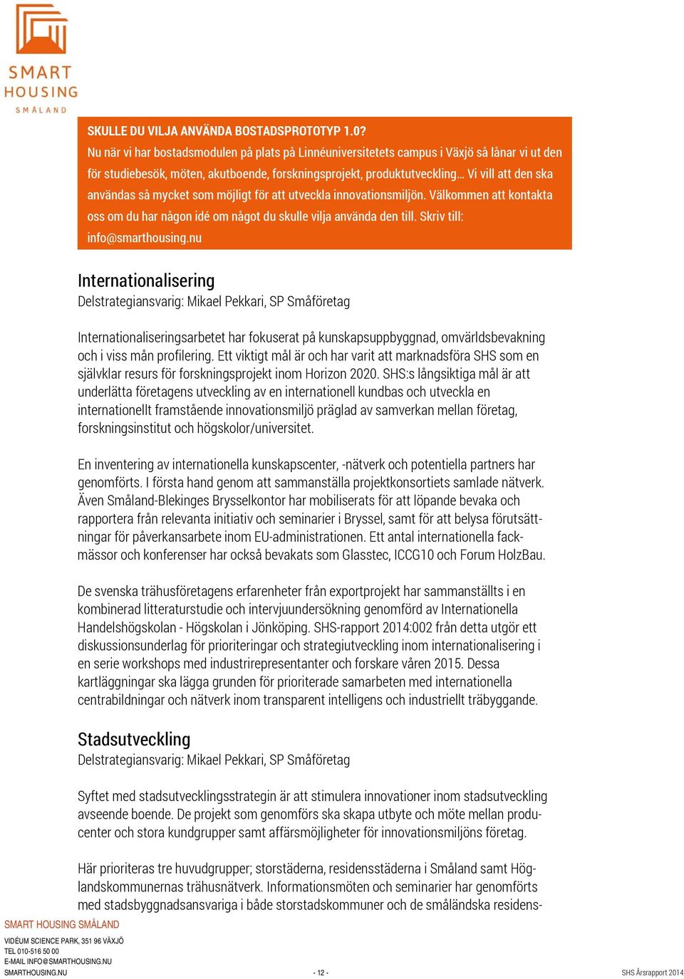 mycket som möjligt för att utveckla innovationsmiljön. Välkommen att kontakta oss om du har någon idé om något du skulle vilja använda den till. Skriv till: info@smarthousing.