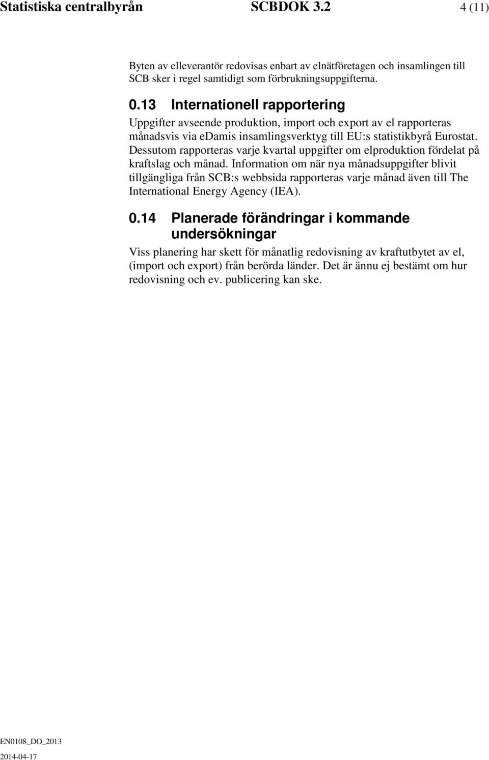 Dessutom rapporteras varje kvartal uppgifter om elproduktion fördelat på kraftslag och månad.