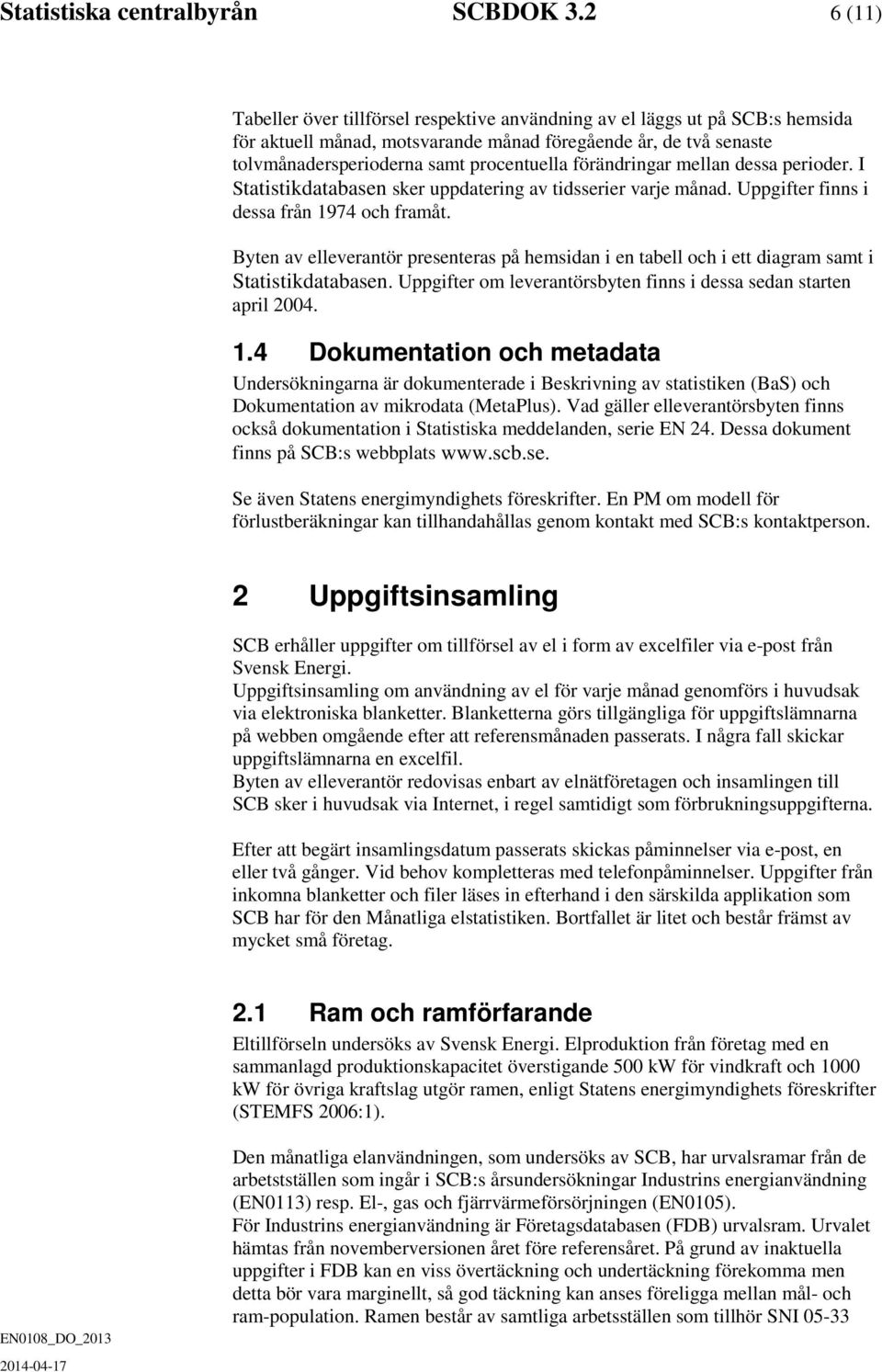 förändringar mellan dessa perioder. I Statistikdatabasen sker uppdatering av tidsserier varje månad. Uppgifter finns i dessa från 1974 och framåt.