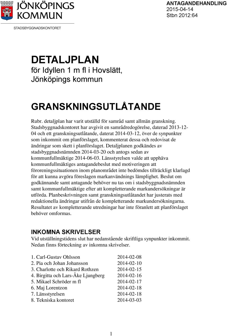 redovisat de ändringar som skett i planförslaget. Detaljplanen godkändes av stadsbyggnadsnämnden 2014-03-20 och antogs sedan av kommunfullmäktige 2014-06-03.