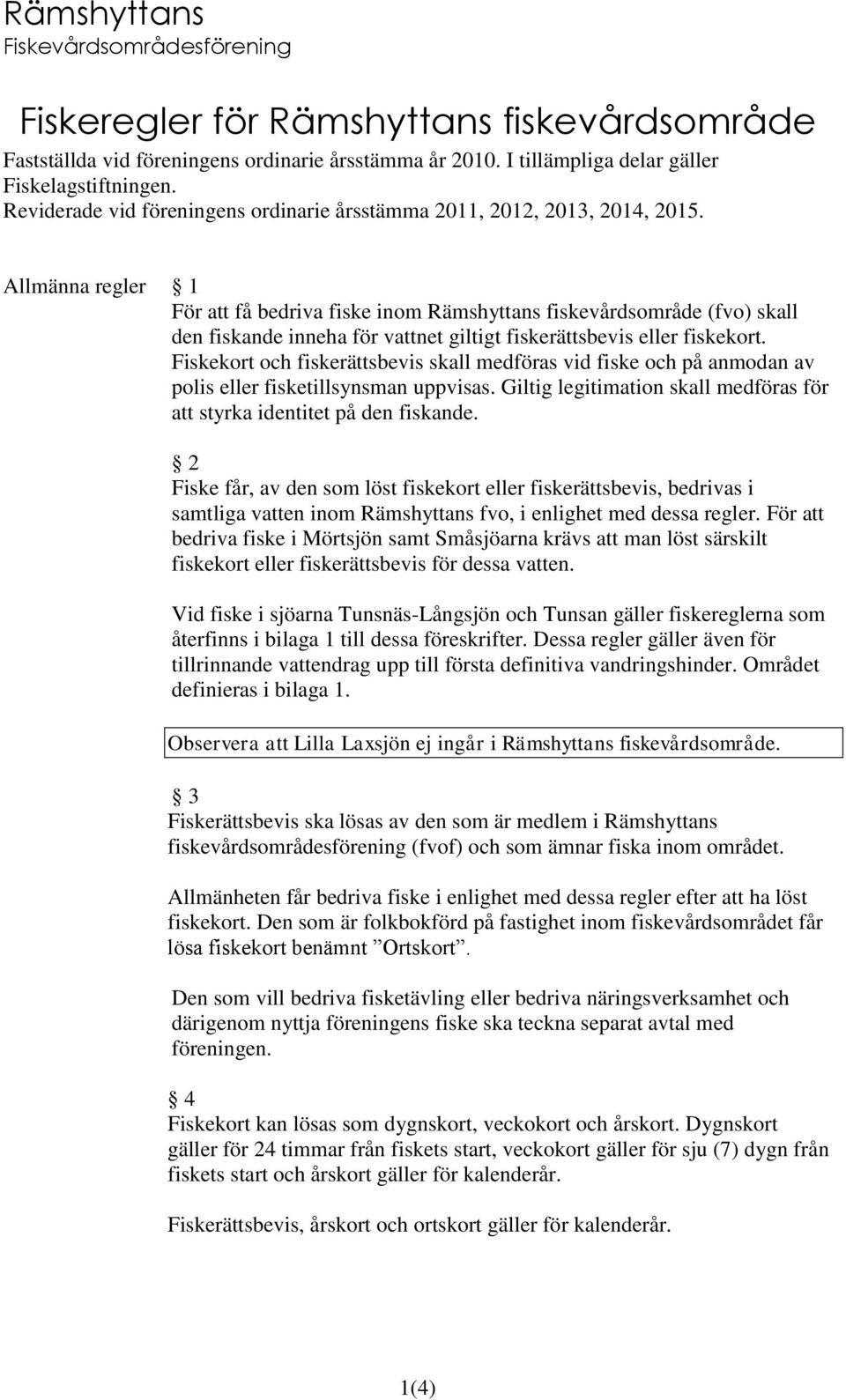 Allmänna regler 1 För att få bedriva fiske inom Rämshyttans fiskevårdsområde (fvo) skall den fiskande inneha för vattnet giltigt fiskerättsbevis eller fiskekort.