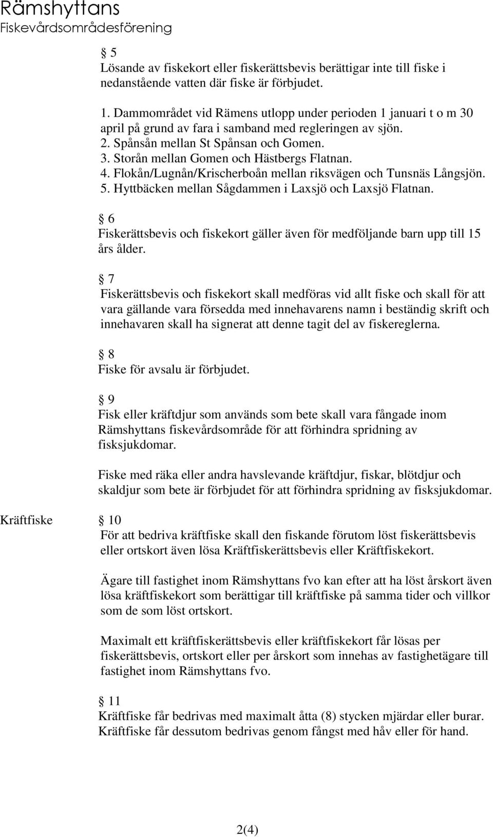 4. Flokån/Lugnån/Krischerboån mellan riksvägen och Tunsnäs Långsjön. 5. Hyttbäcken mellan Sågdammen i Laxsjö och Laxsjö Flatnan.