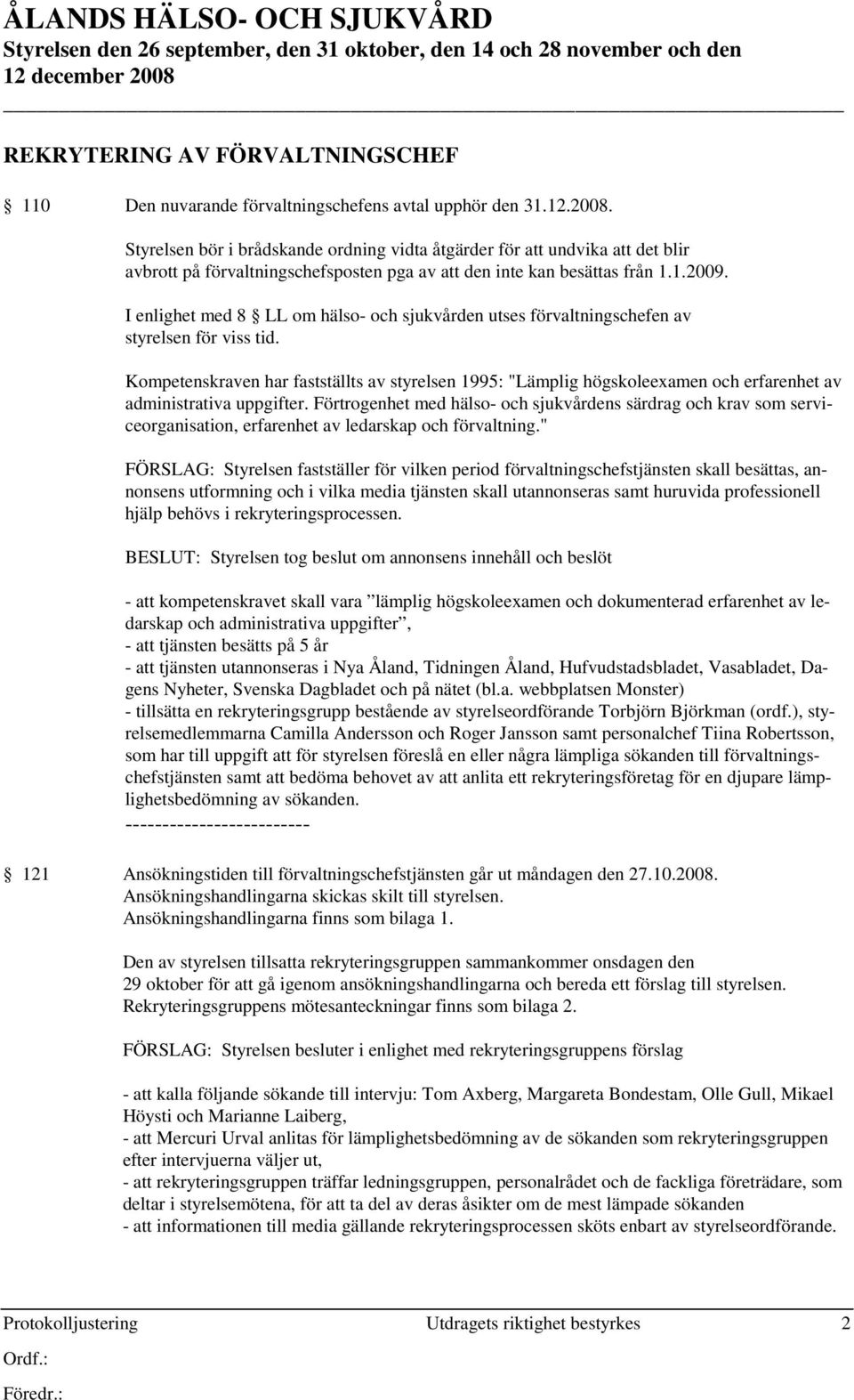 Styrelsen bör i brådskande ordning vidta åtgärder för att undvika att det blir avbrott på förvaltningschefsposten pga av att den inte kan besättas från 1.1.2009.