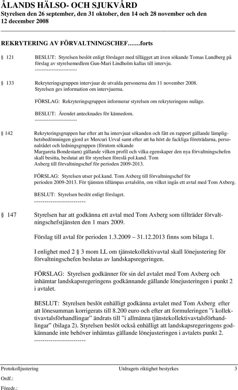 Styrelsen ges information om intervjuerna. FÖRSLAG: Rekryteringsgruppen informerar styrelsen om rekryteringens nuläge. BESLUT: Ärendet antecknades för kännedom.