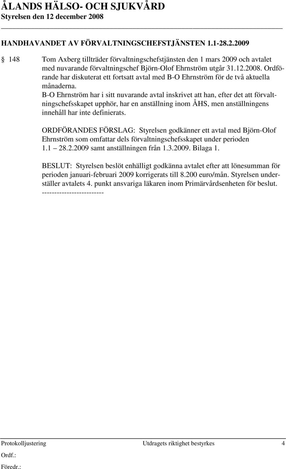 B-O Ehrnström har i sitt nuvarande avtal inskrivet att han, efter det att förvaltningschefsskapet upphör, har en anställning inom ÅHS, men anställningens innehåll har inte definierats.