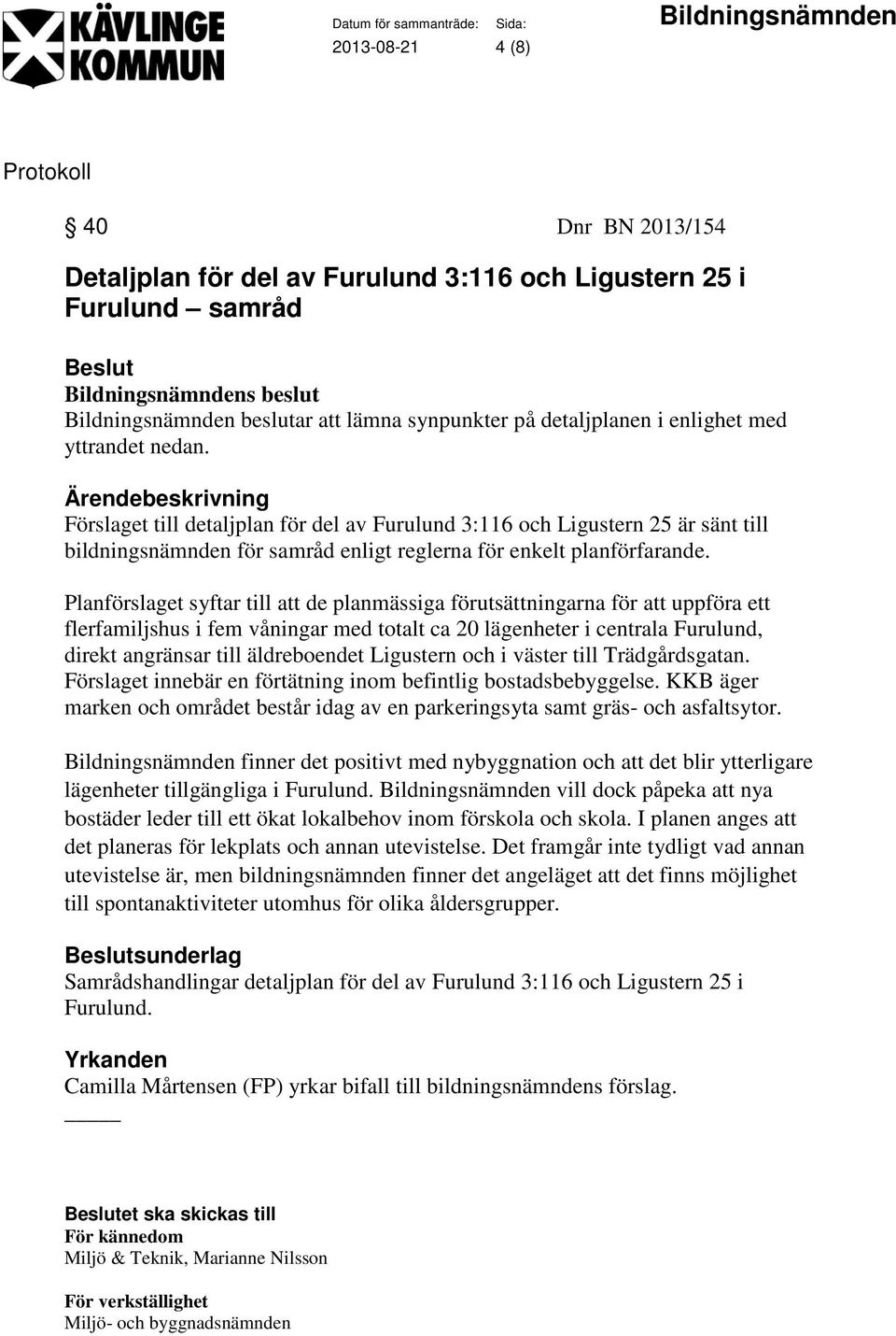 Planförslaget syftar till att de planmässiga förutsättningarna för att uppföra ett flerfamiljshus i fem våningar med totalt ca 20 lägenheter i centrala Furulund, direkt angränsar till äldreboendet