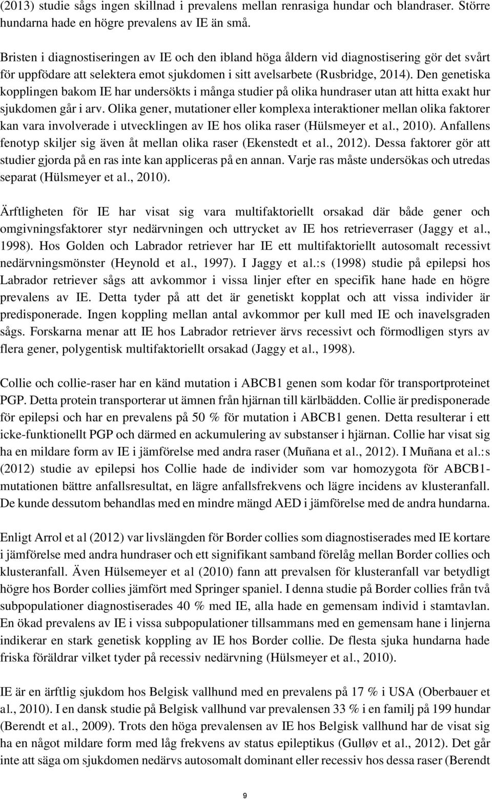 Den genetiska kopplingen bakom IE har undersökts i många studier på olika hundraser utan att hitta exakt hur sjukdomen går i arv.