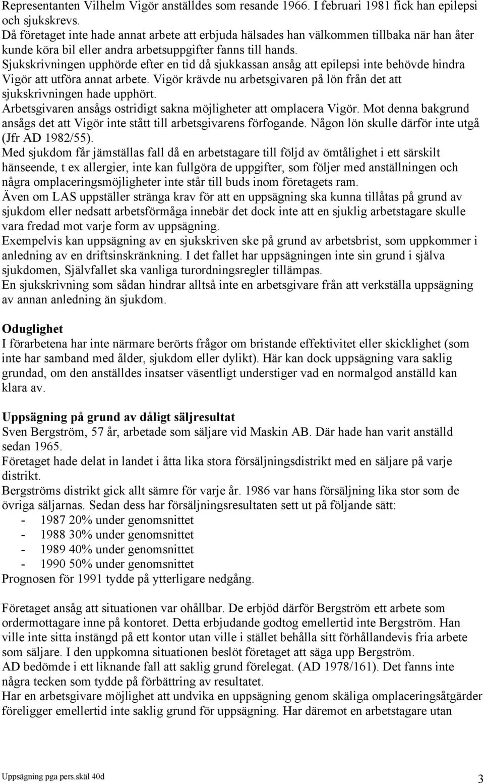 Sjukskrivningen upphörde efter en tid då sjukkassan ansåg att epilepsi inte behövde hindra Vigör att utföra annat arbete.