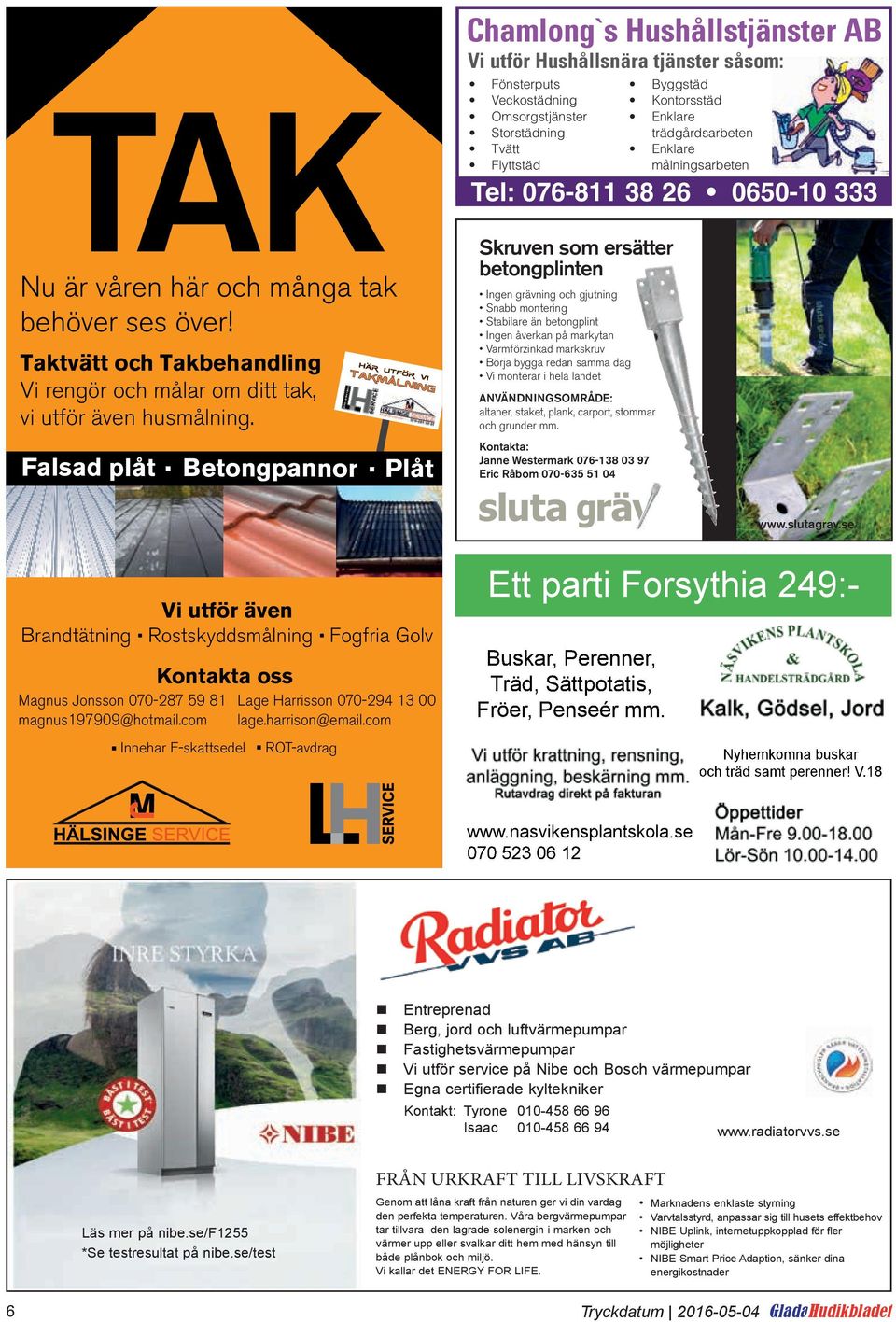 Kontorsstäd Enklare trädgårdsarbeten Enklare målningsarbeten Tel: 076-811 38 26 0650-10 333 Skruven som ersätter betongplinten Ingen grävning och gjutning Snabb montering Stabilare än betongplint