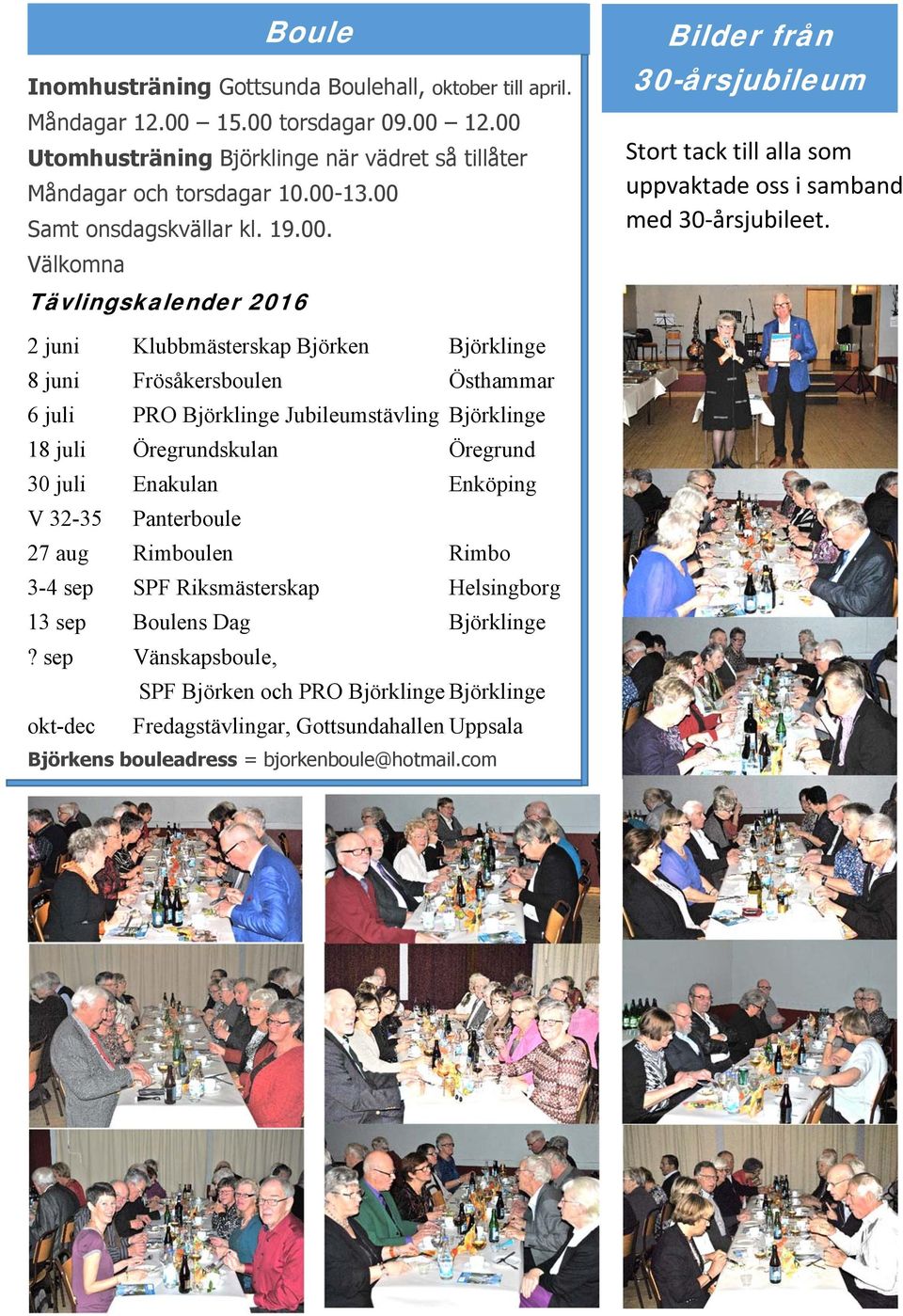 2 juni Klubbmästerskap Björken Björklinge 8 juni Frösåkersboulen Östhammar 6 juli PRO Björklinge Jubileumstävling Björklinge 18 juli Öregrundskulan Öregrund 30 juli Enakulan Enköping V 32-35