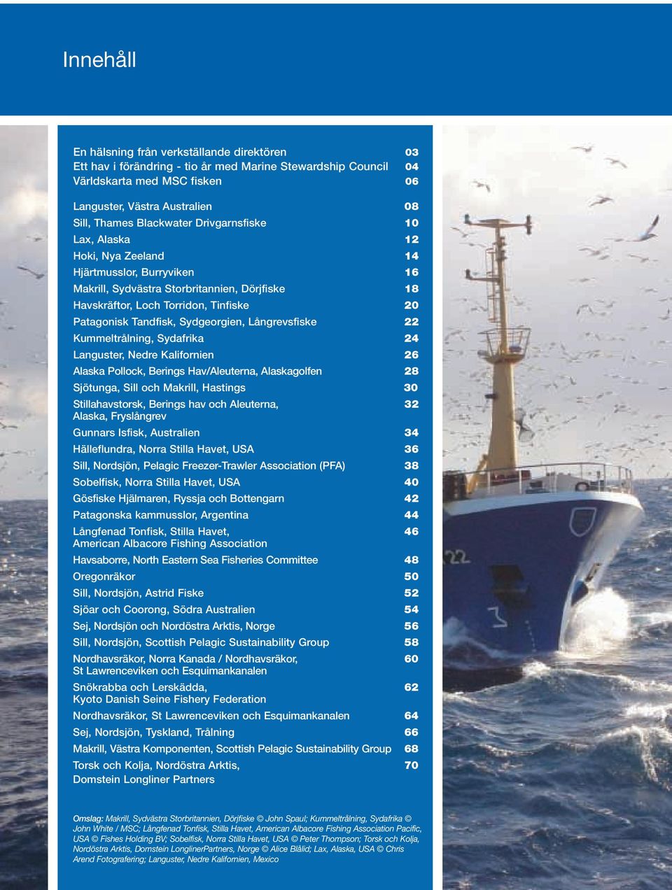 Tandfisk, Sydgeorgien, Långrevsfiske 22 Kummeltrålning, Sydafrika 24 Languster, Nedre Kalifornien 26 Alaska Pollock, Berings Hav/Aleuterna, Alaskagolfen 28 Sjötunga, Sill och Makrill, Hastings 30