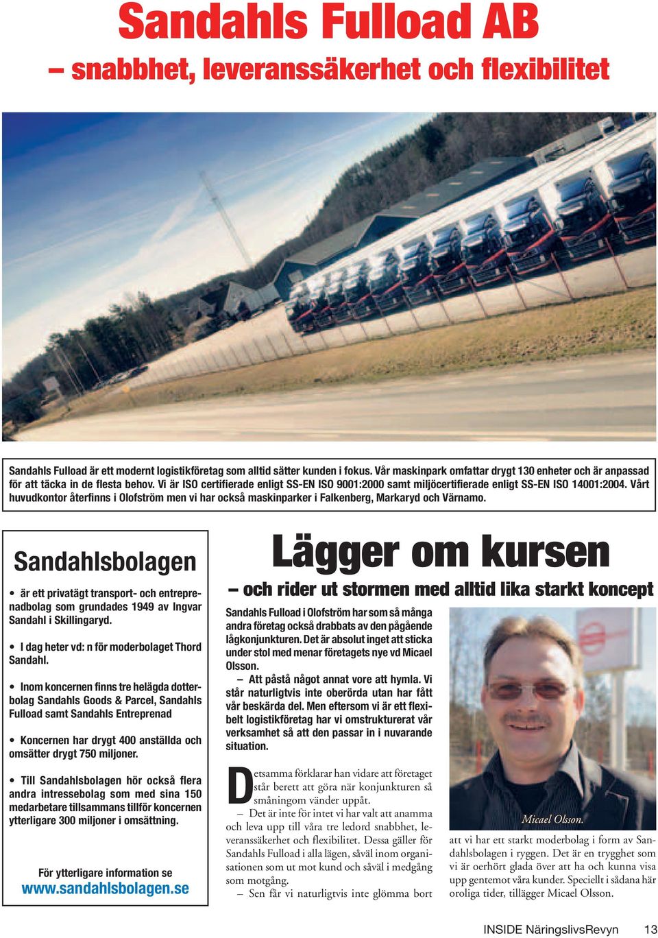 Vårt huvudkontor återfinns i Olofström men vi har också maskinparker i Falkenberg, Markaryd och Värnamo.