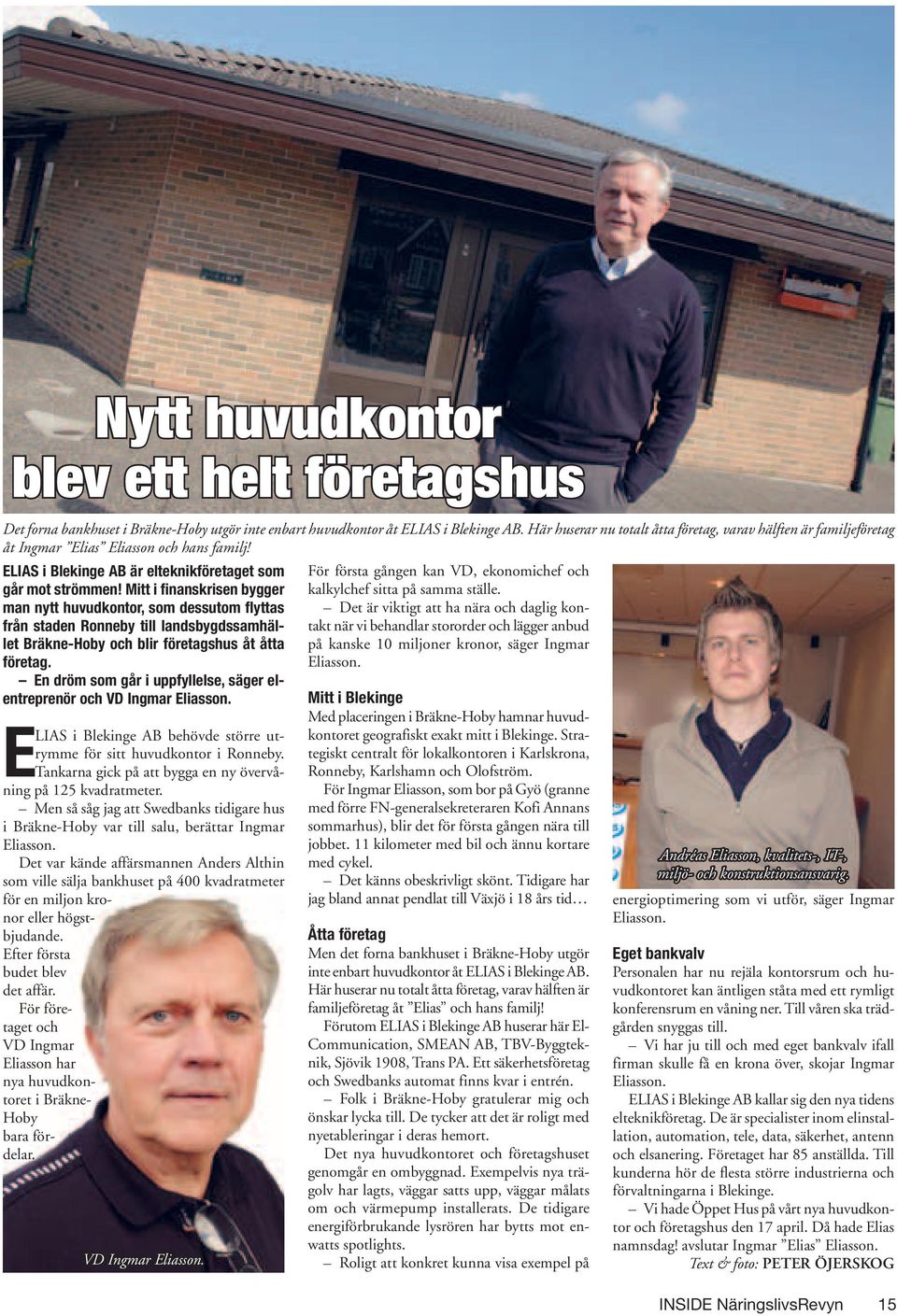 Mitt i finanskrisen bygger man nytt huvudkontor, som dessutom flyttas från staden Ronneby till landsbygdssamhället Bräkne-Hoby och blir företagshus åt åtta företag.