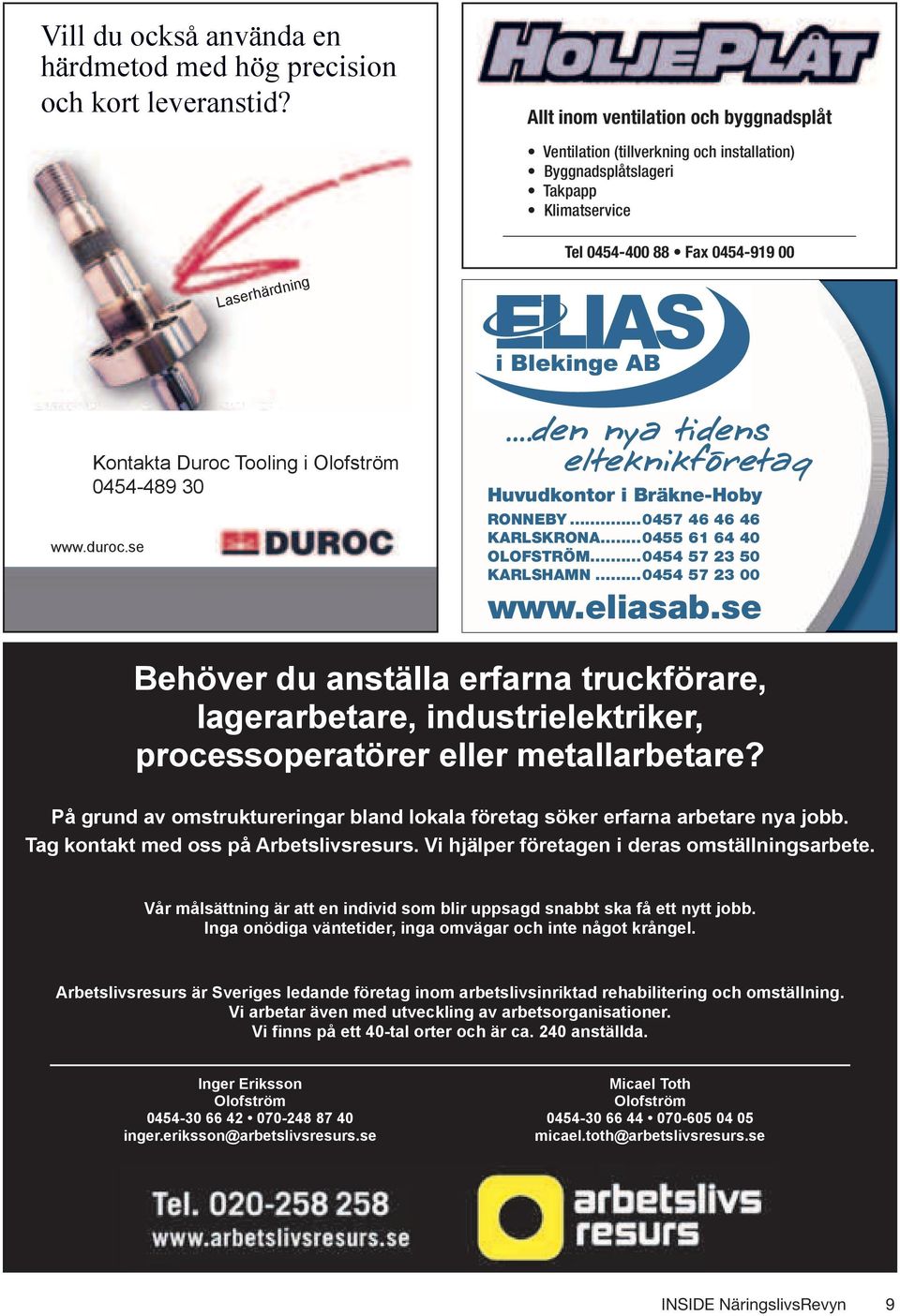 Olofström 0454-489 30 www.duroc.se...den nya tidens elteknikföretag Huvudkontor i Bräkne-Hoby RONNEBY...0457 46 46 46 KARLSKRONA...0455 61 64 40 OLOFSTRÖM...0454 57 23 50 KARLSHAMN...0454 57 23 00 www.