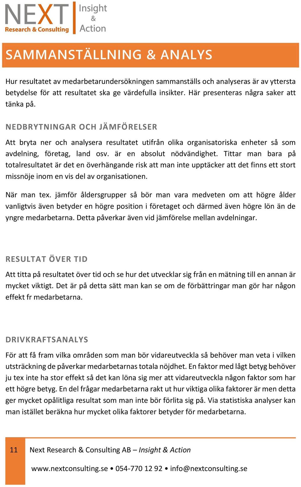 är en absolut nödvändighet. Tittar man bara på totalresultatet är det en överhängande risk att man inte upptäcker att det finns ett stort missnöje inom en vis del av organisationen. När man tex.