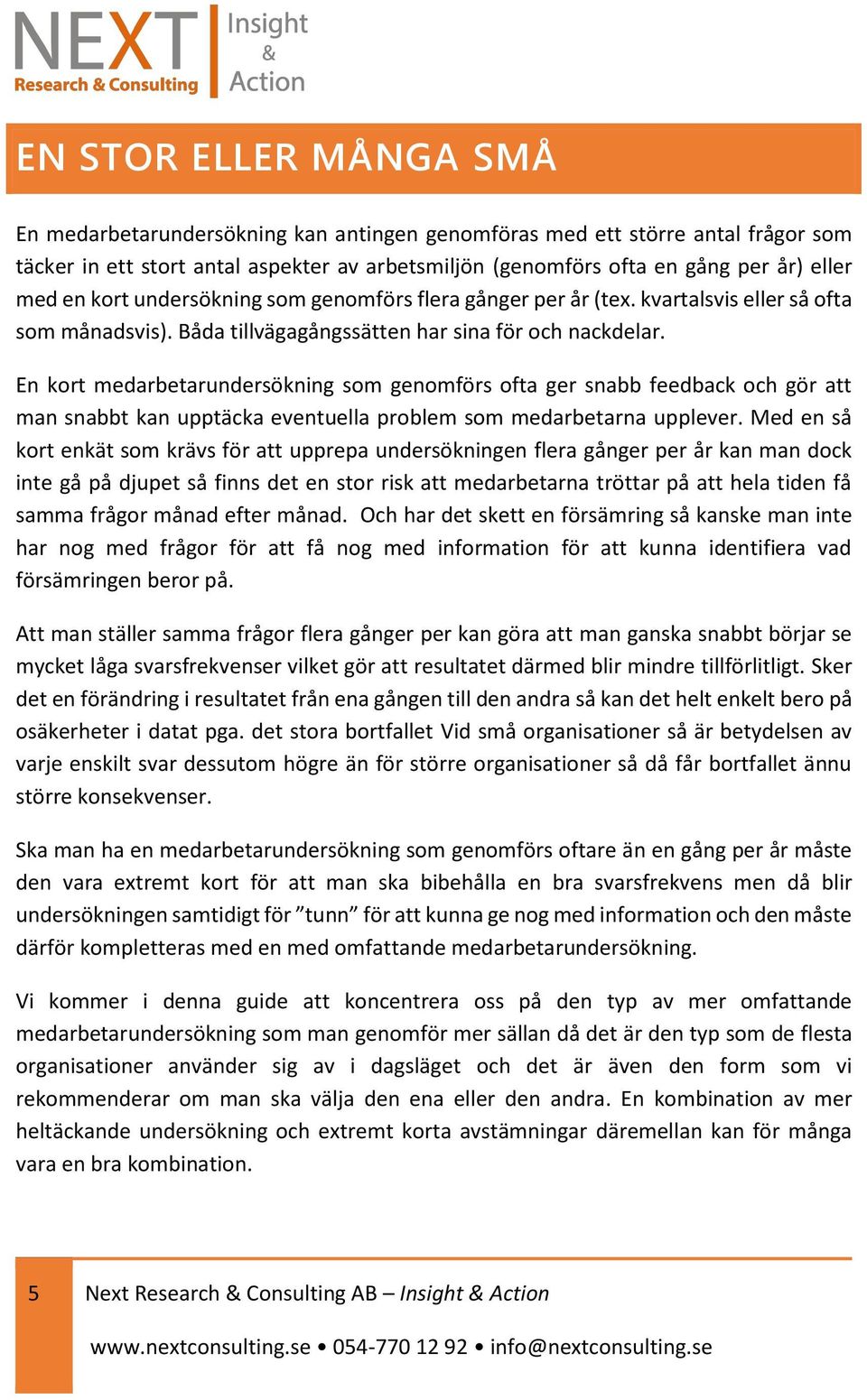 En kort medarbetarundersökning som genomförs ofta ger snabb feedback och gör att man snabbt kan upptäcka eventuella problem som medarbetarna upplever.