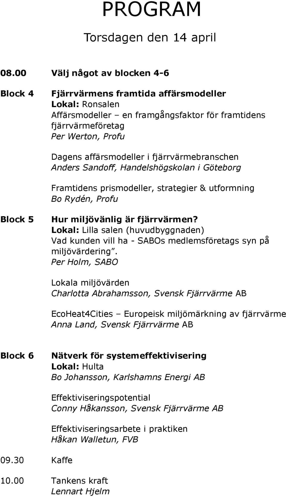 fjärrvärmebranschen Anders Sandoff, Handelshögskolan i Göteborg Framtidens prismodeller, strategier & utformning Bo Rydén, Profu Block 5 Hur miljövänlig är fjärrvärmen?