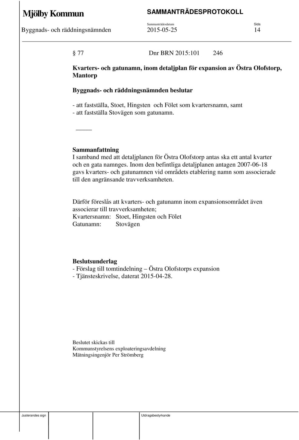 Inom den befintliga detaljplanen antagen 2007-06-18 gavs kvarters- och gatunamnen vid områdets etablering namn som associerade till den angränsande travverksamheten.