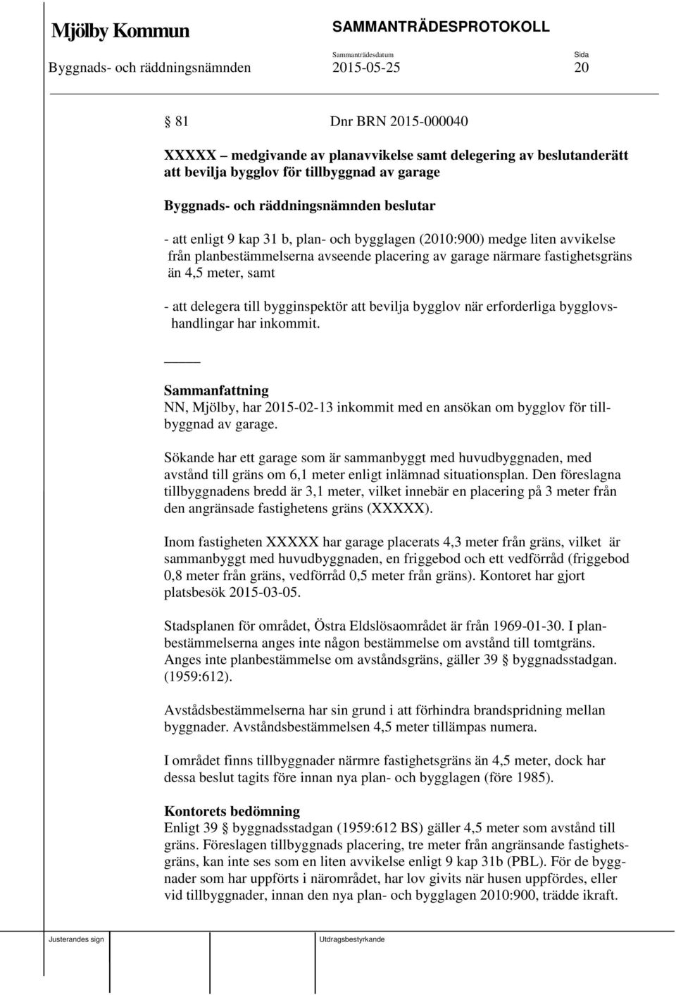 bevilja bygglov när erforderliga bygglovshandlingar har inkommit. NN, Mjölby, har 2015-02-13 inkommit med en ansökan om bygglov för tillbyggnad av garage.