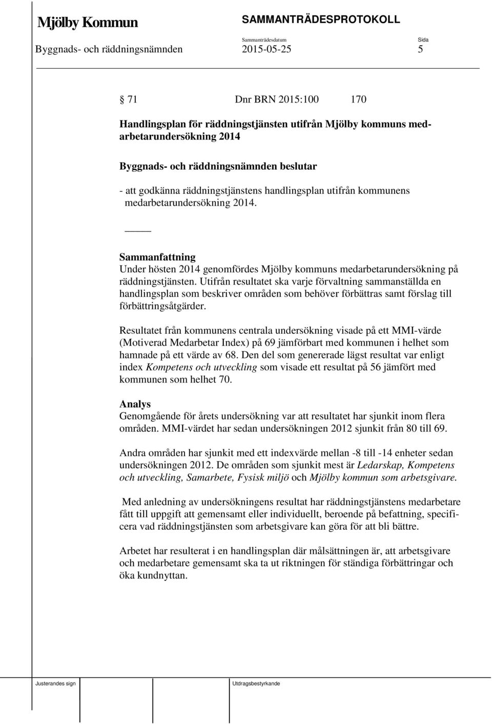Utifrån resultatet ska varje förvaltning sammanställda en handlingsplan som beskriver områden som behöver förbättras samt förslag till förbättringsåtgärder.