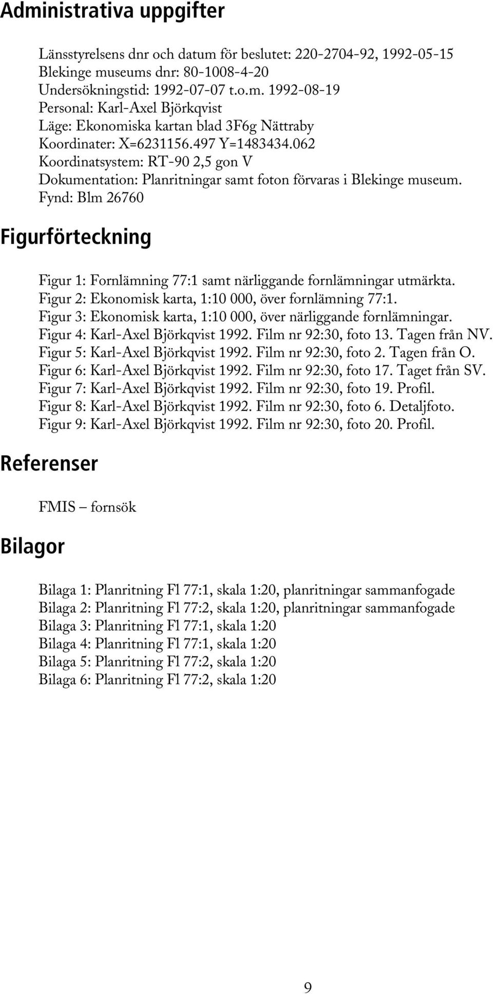 Fynd: Blm 26760 Figurförteckning Figur 1: Fornlämning 77:1 samt närliggande fornlämningar utmärkta. Figur 2: Ekonomisk karta, 1:10 000, över fornlämning 77:1.