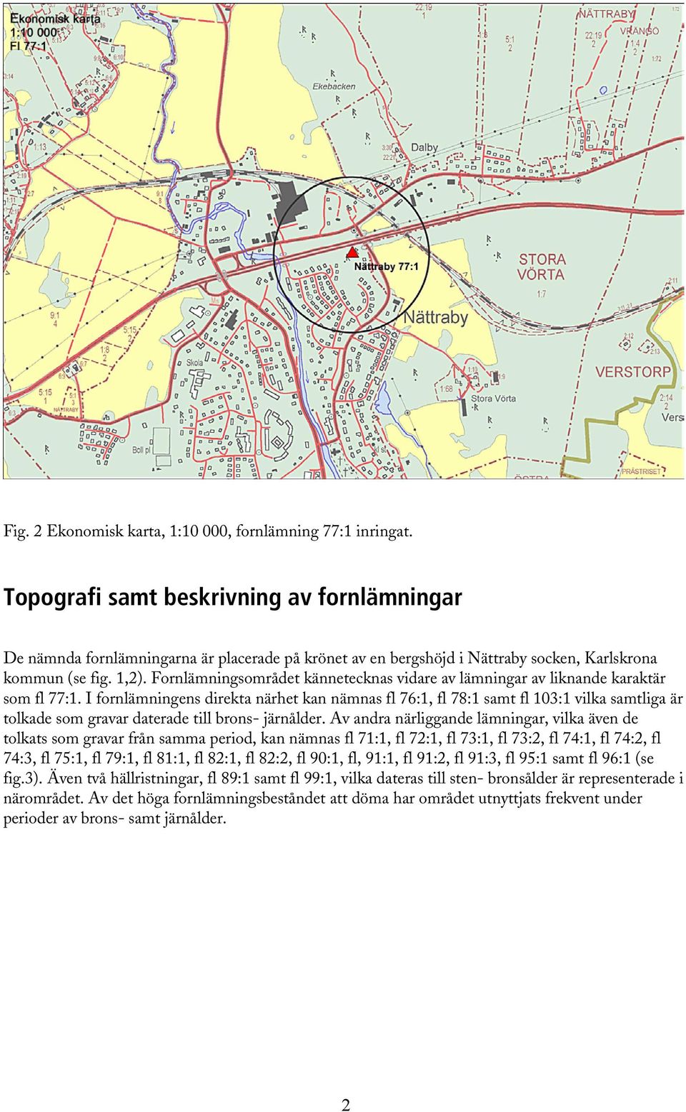 Fornlämningsområdet kännetecknas vidare av lämningar av liknande karaktär som fl 77:1.
