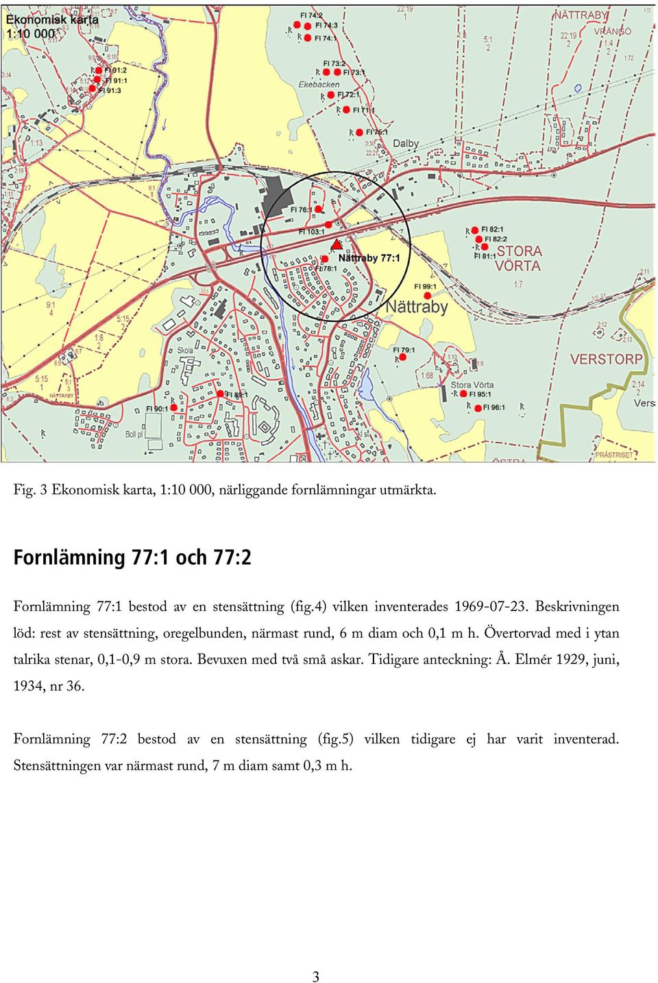 Beskrivningen löd: rest av stensättning, oregelbunden, närmast rund, 6 m diam och 0,1 m h.